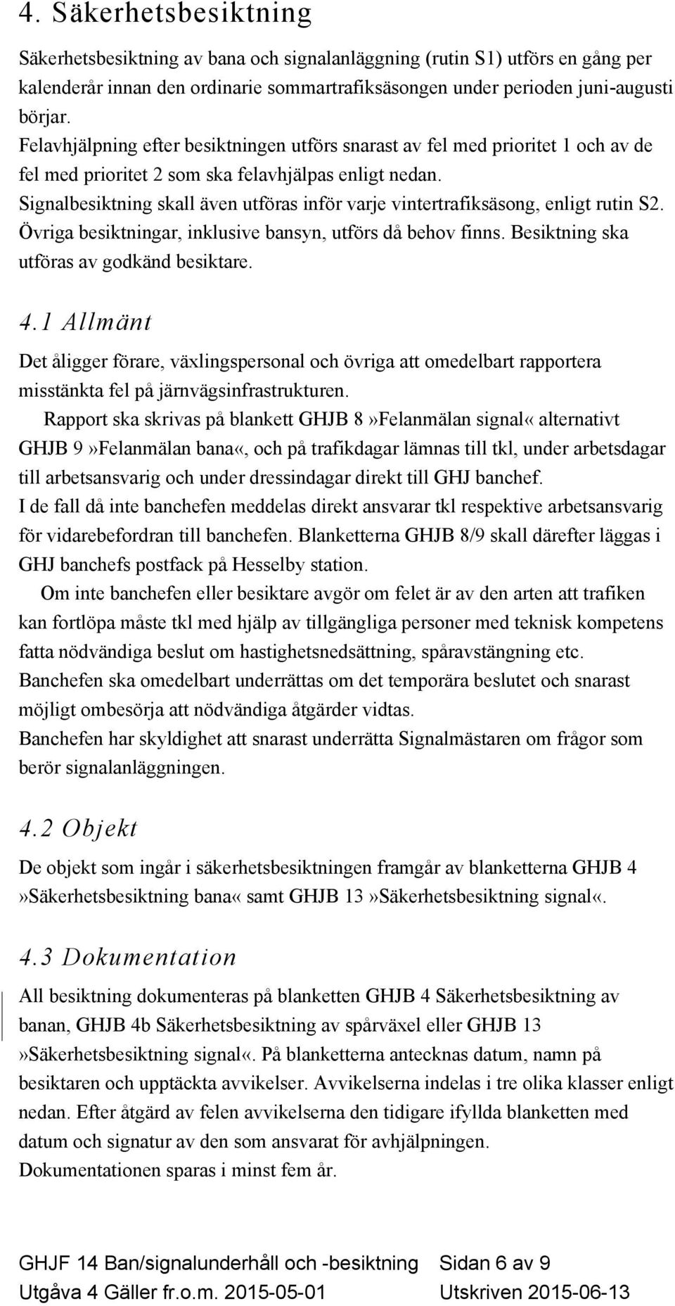 Signalbesiktning skall även utföras inför varje vintertrafiksäsong, enligt rutin S2. Övriga besiktningar, inklusive bansyn, utförs då behov finns. Besiktning ska utföras av godkänd besiktare. 4.