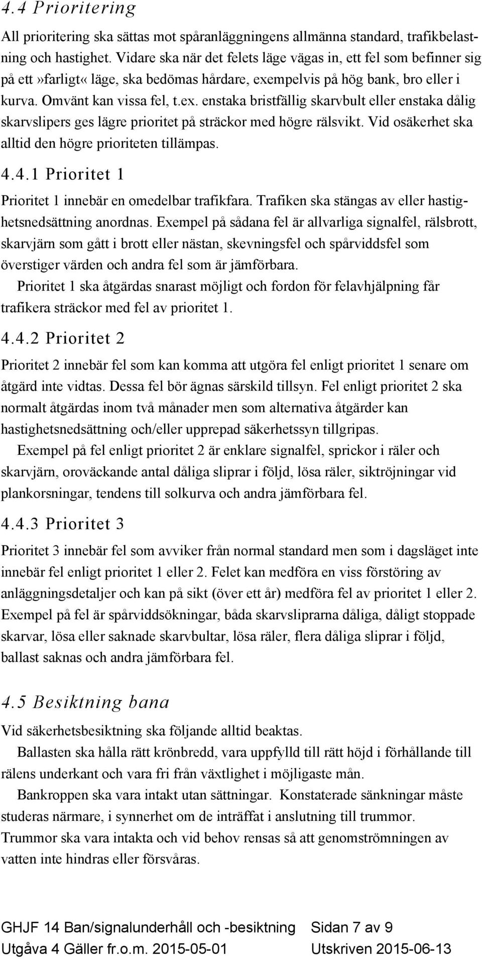 mpelvis på hög bank, bro eller i kurva. Omvänt kan vissa fel, t.ex. enstaka bristfällig skarvbult eller enstaka dålig skarvslipers ges lägre prioritet på sträckor med högre rälsvikt.