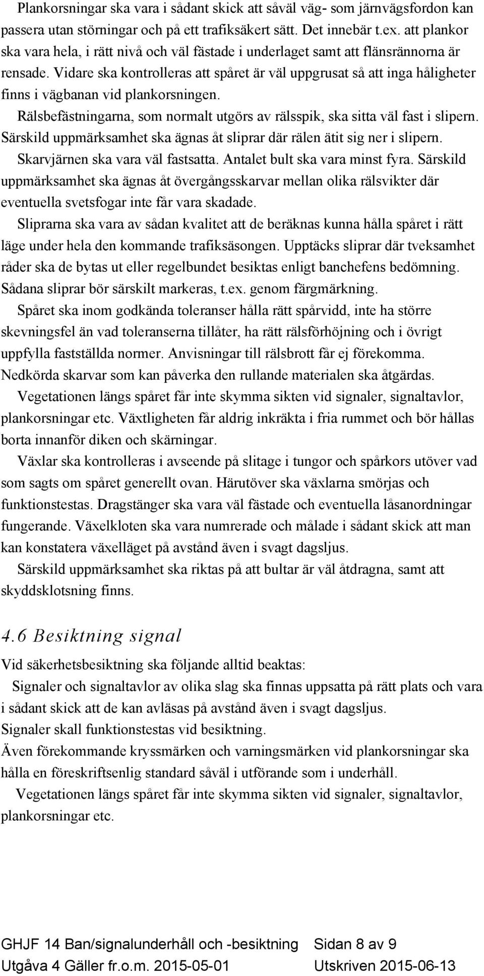 Vidare ska kontrolleras att spåret är väl uppgrusat så att inga håligheter finns i vägbanan vid plankorsningen. Rälsbefästningarna, som normalt utgörs av rälsspik, ska sitta väl fast i slipern.