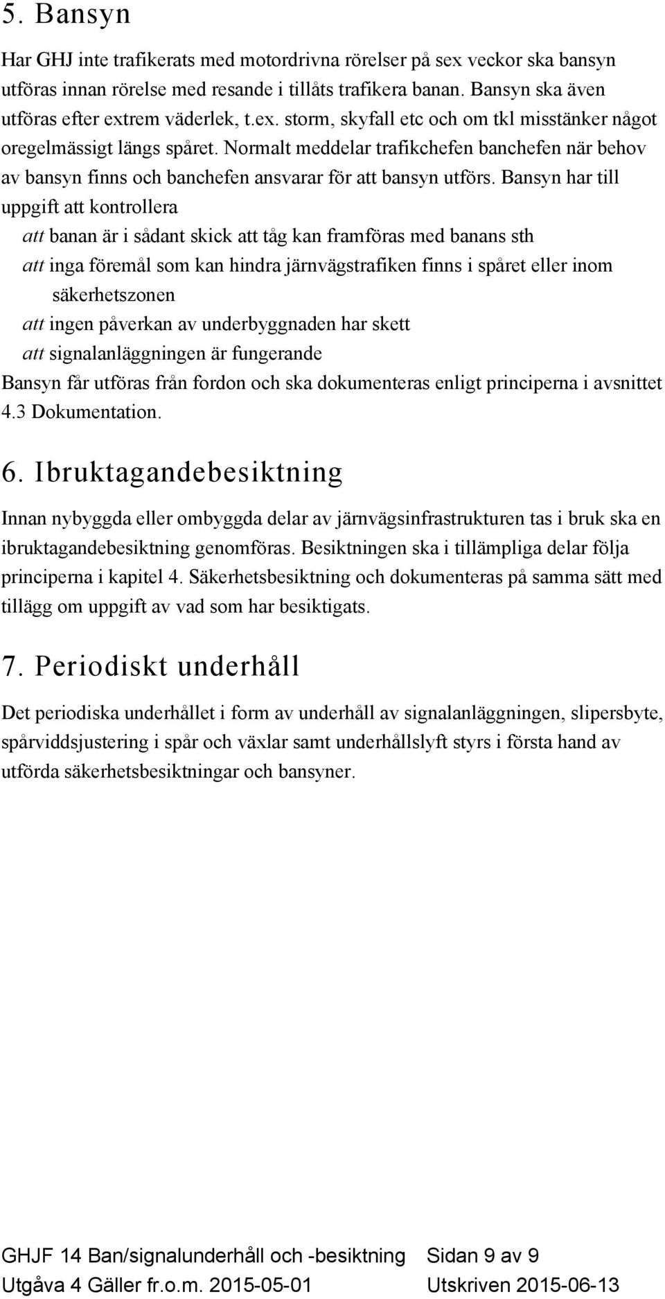Bansyn har till uppgift att kontrollera att banan är i sådant skick att tåg kan framföras med banans sth att inga föremål som kan hindra järnvägstrafiken finns i spåret eller inom säkerhetszonen att