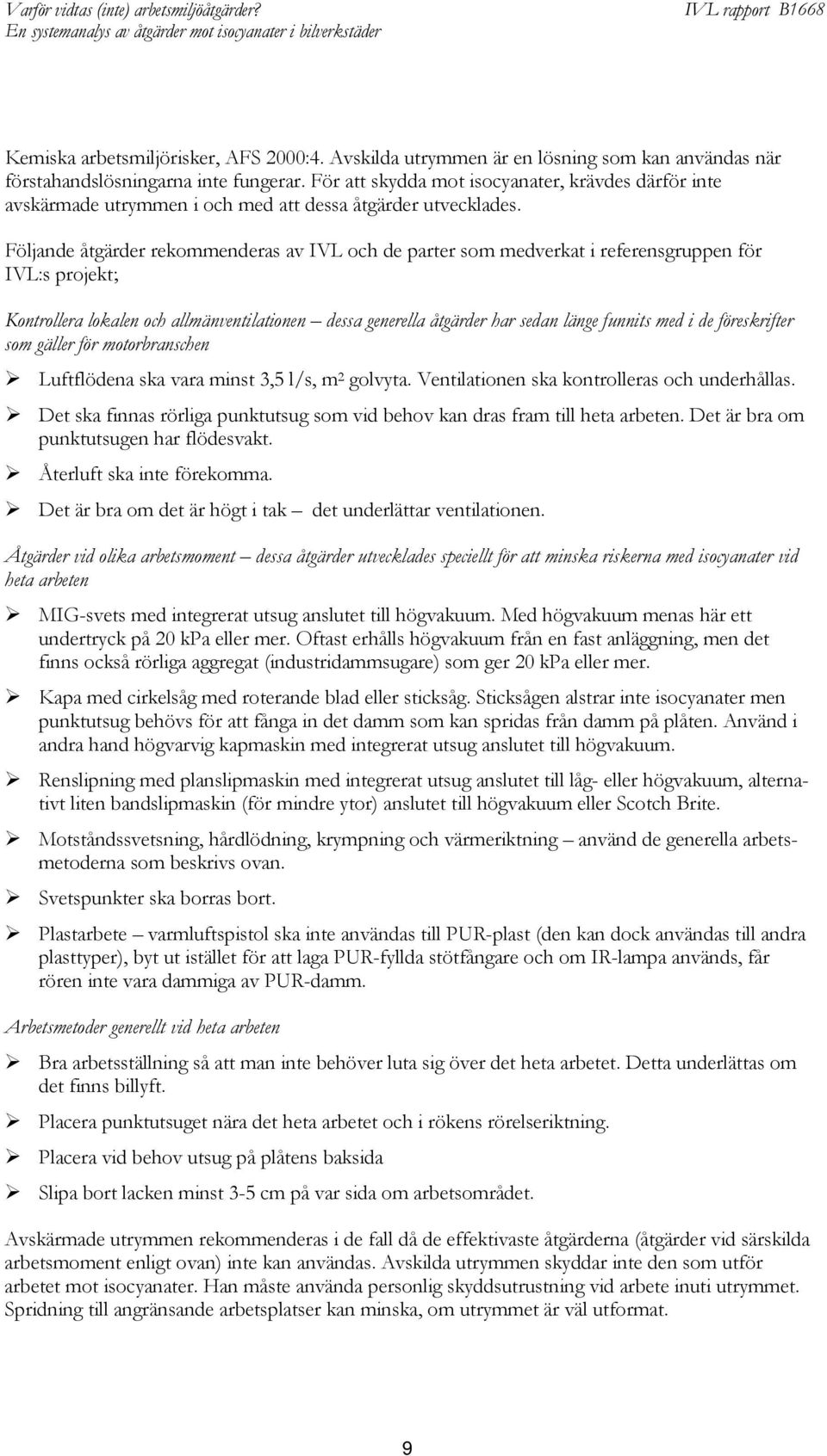 Följande åtgärder rekommenderas av IVL och de parter som medverkat i referensgruppen för IVL:s projekt; Kontrollera lokalen och allmänventilationen dessa generella åtgärder har sedan länge funnits