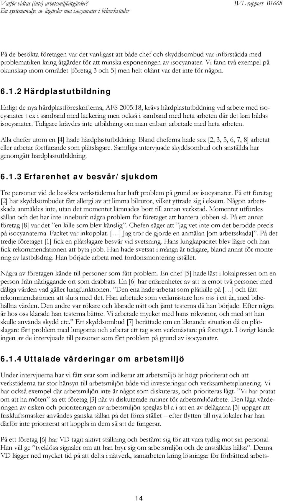 2 Härdplastutbildning Enligt de nya härdplastföreskrifterna, AFS 2005:18, krävs härdplastutbildning vid arbete med isocyanater t ex i samband med lackering men också i samband med heta arbeten där