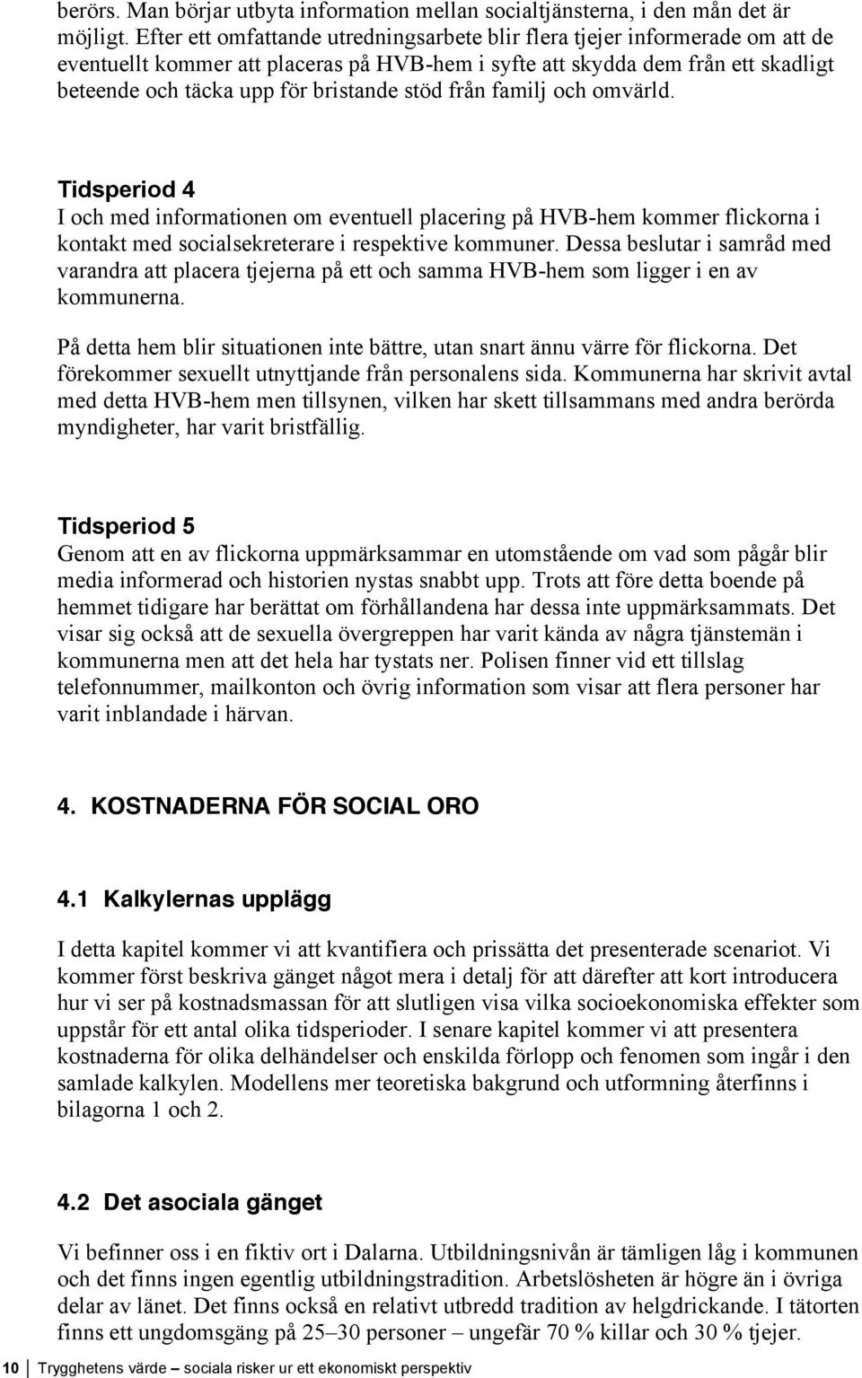 stöd från familj och omvärld. Tidsperiod 4 I och med informationen om eventuell placering på HVB-hem kommer flickorna i kontakt med socialsekreterare i respektive kommuner.