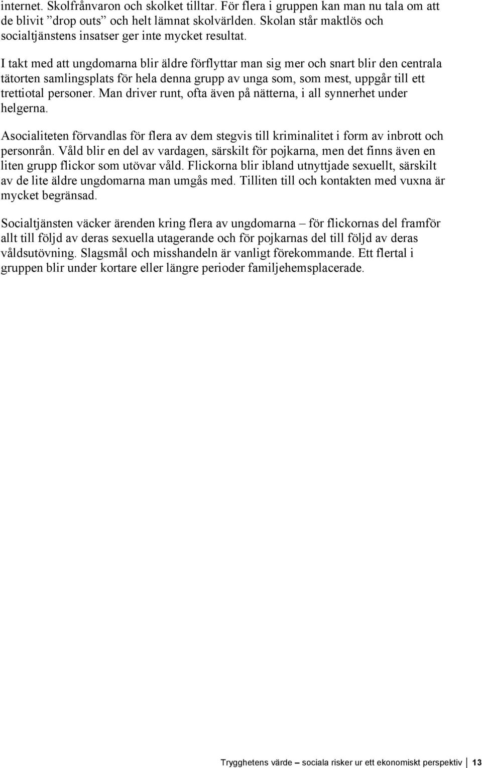 I takt med att ungdomarna blir äldre förflyttar man sig mer och snart blir den centrala tätorten samlingsplats för hela denna grupp av unga som, som mest, uppgår till ett trettiotal personer.