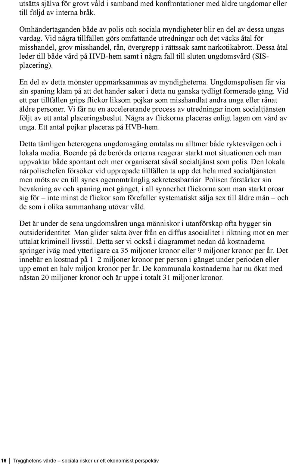 Vid några tillfällen görs omfattande utredningar och det väcks åtal för misshandel, grov misshandel, rån, övergrepp i rättssak samt narkotikabrott.