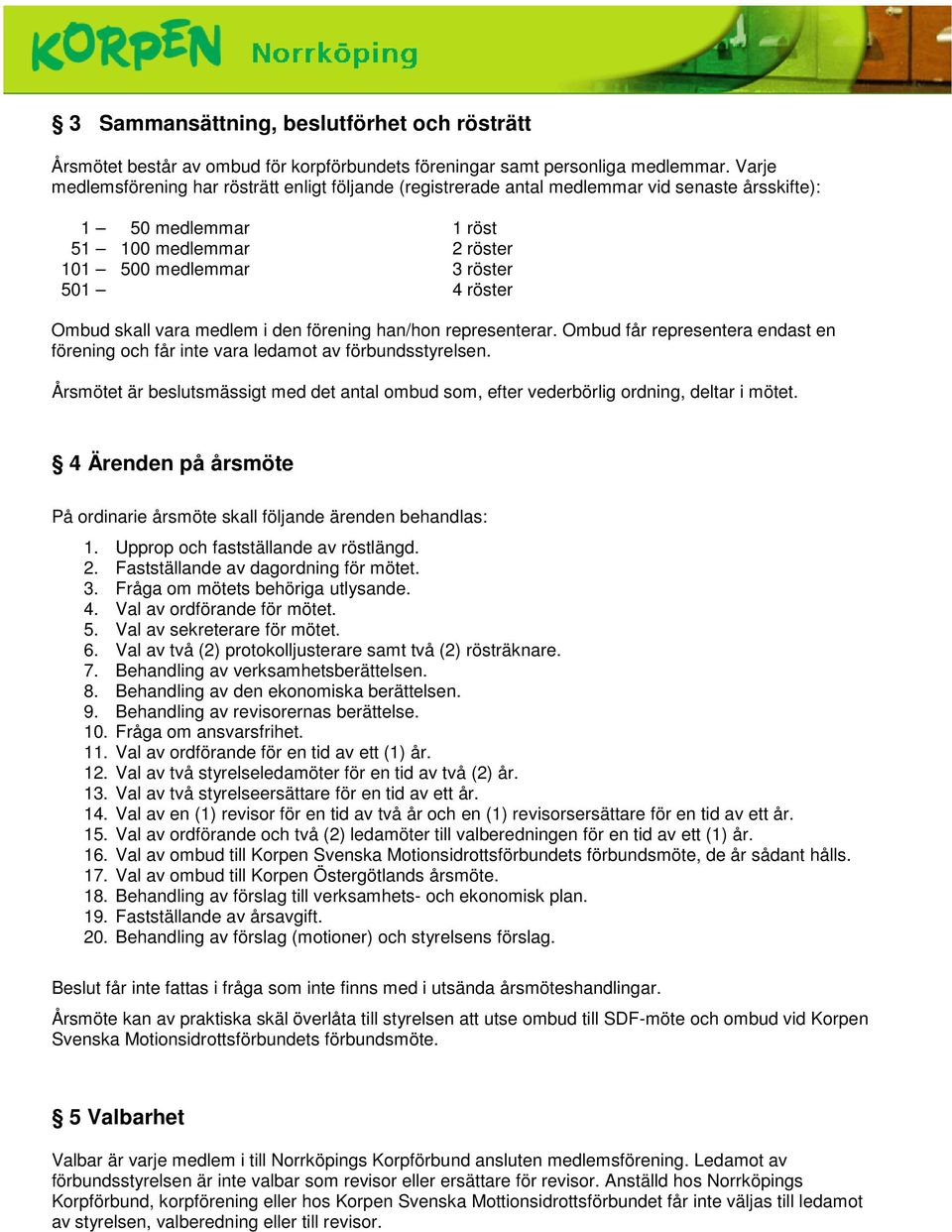 skall vara medlem i den förening han/hon representerar. Ombud får representera endast en förening och får inte vara ledamot av förbundsstyrelsen.