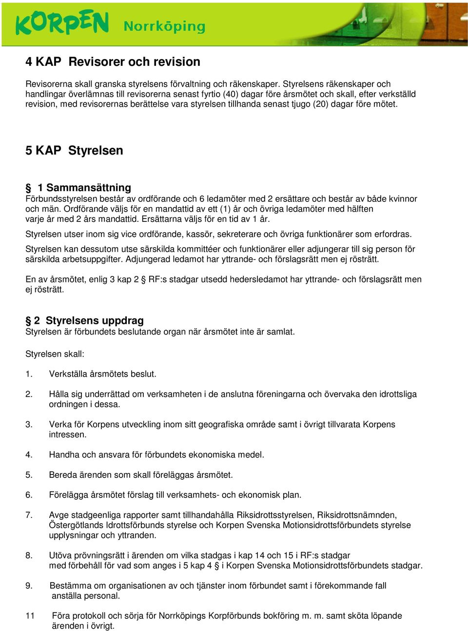 senast tjugo (20) dagar före mötet. 5 KAP Styrelsen 1 Sammansättning Förbundsstyrelsen består av ordförande och 6 ledamöter med 2 ersättare och består av både kvinnor och män.