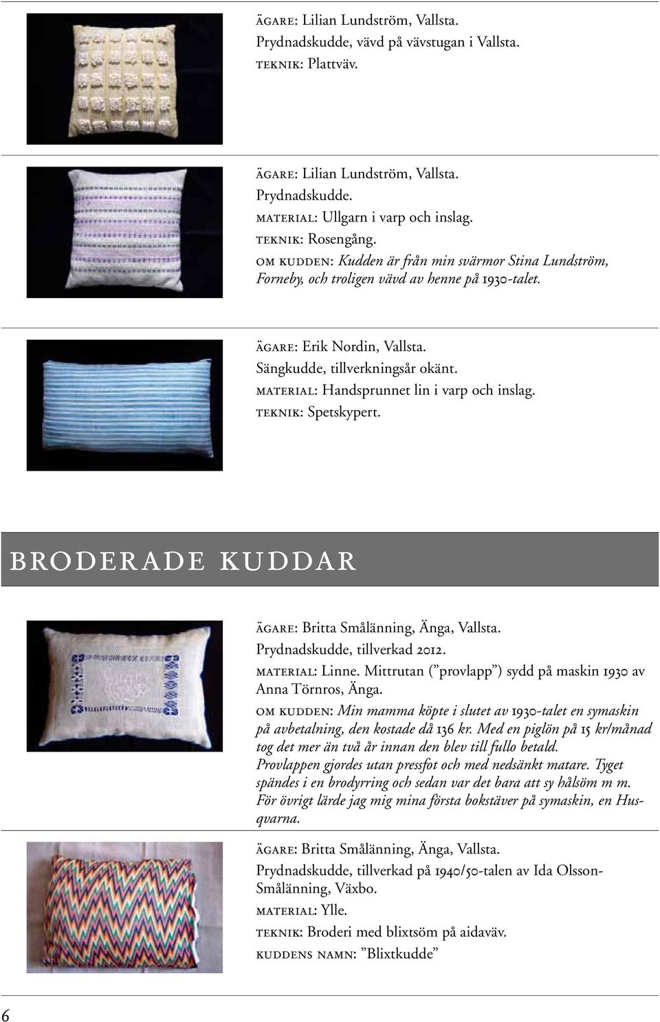 material: Handsprunnet lin i varp och inslag. teknik: Spetskypert. broderade kuddar ägare: Britta Smålänning, Änga, Vallsta. Prydnadskudde, tillverkad 2012. material: Linne.