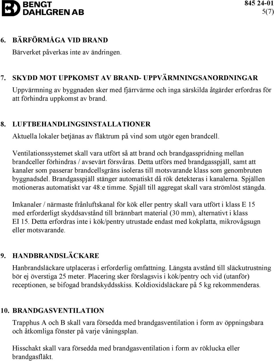 LUFTBEHANDLINGSINSTALLATIONER Aktuella lokaler betjänas av fläktrum på vind som utgör egen brandcell.