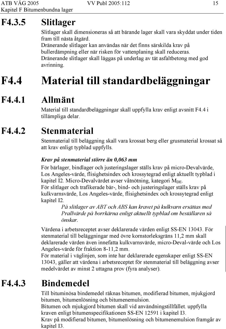 Dränerande slitlager skall läggas på underlag av tät asfaltbetong med god avrinning. F4.4 Material till standardbeläggningar 15 F4.4.1 F4.4.2 Allmänt Material till standardbeläggningar skall uppfylla krav enligt avsnitt F4.