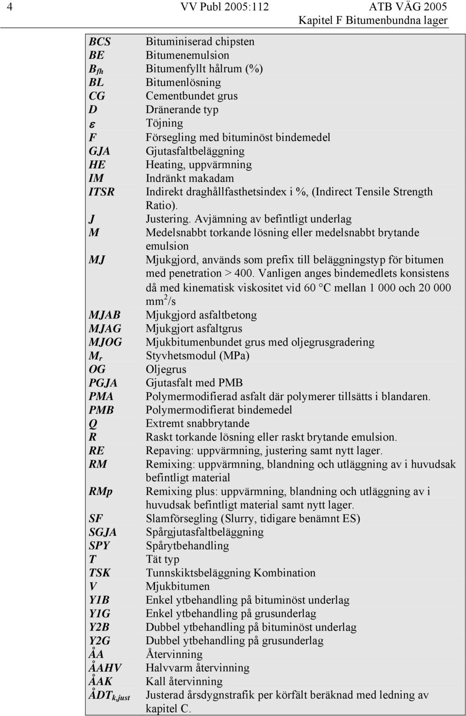 Avjämning av befintligt underlag M Medelsnabbt torkande lösning eller medelsnabbt brytande emulsion MJ Mjukgjord, används som prefix till beläggningstyp för bitumen med penetration > 400.