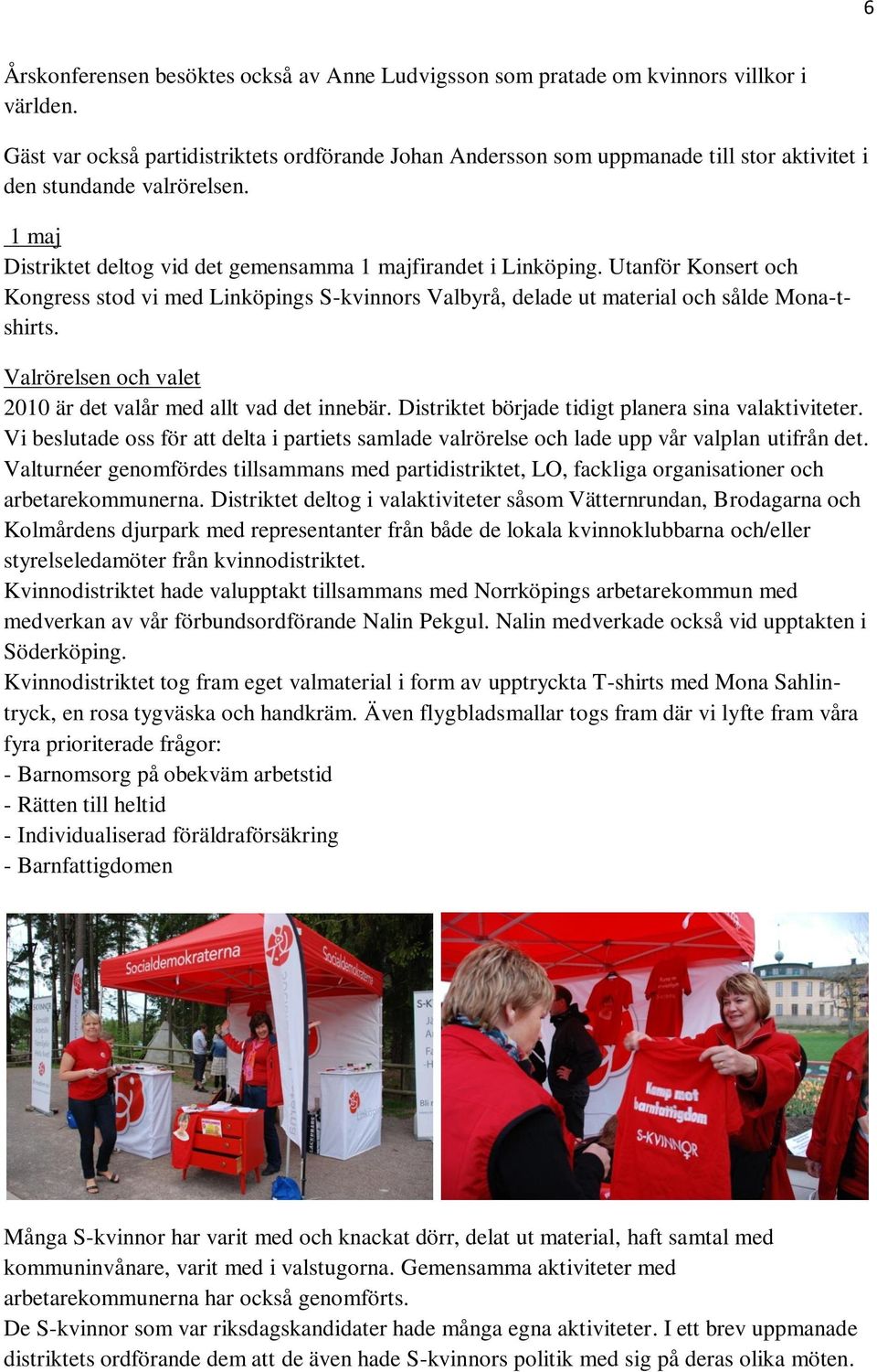 Utanför Konsert och Kongress stod vi med Linköpings S-kvinnors Valbyrå, delade ut material och sålde Mona-tshirts. Valrörelsen och valet 2010 är det valår med allt vad det innebär.