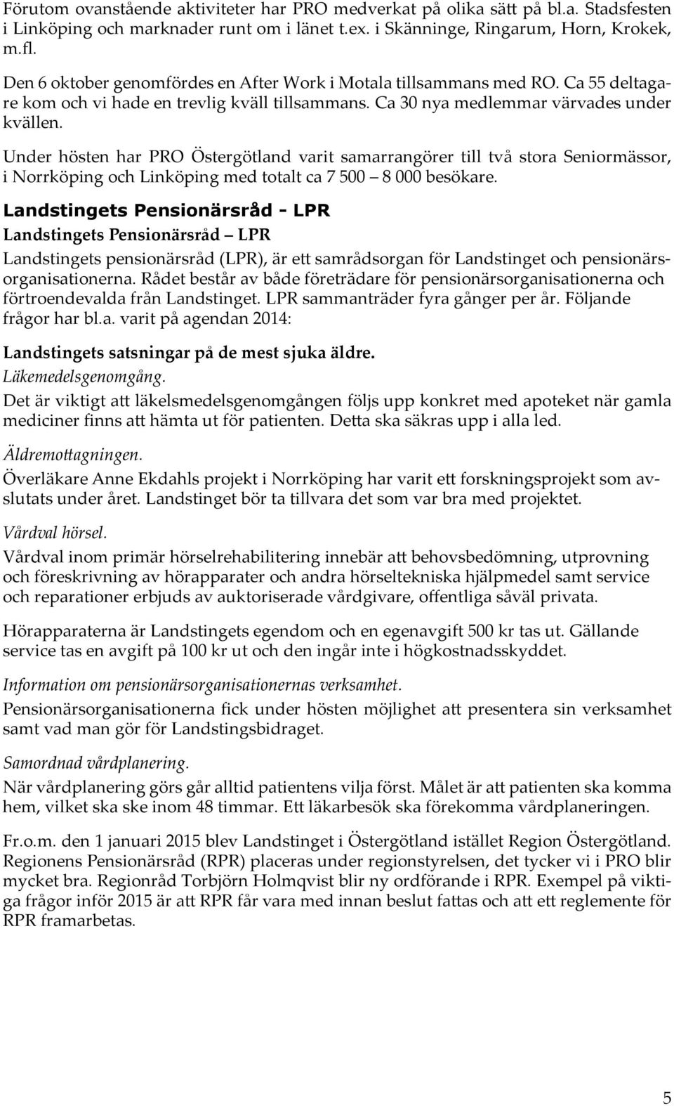 Under hösten har PRO Östergötland varit samarrangörer till två stora Seniormässor, i Norrköping och Linköping med totalt ca 7 500 8 000 besökare.