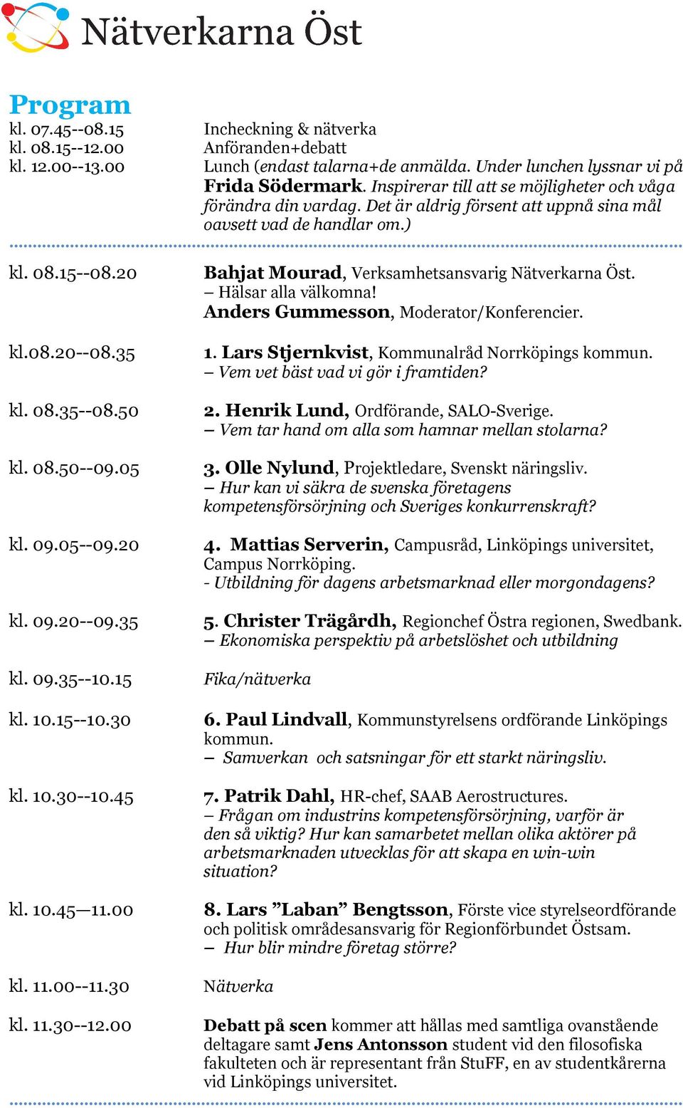 20 Bahjat Mourad, Verksamhetsansvarig Nätverkarna Öst. Hälsar alla välkomna! Anders Gummesson, Moderator/Konferencier. kl.08.20--08.35 kl. 08.35--08.50 kl. 08.50--09.05 kl. 09.05--09.20 kl. 09.20--09.