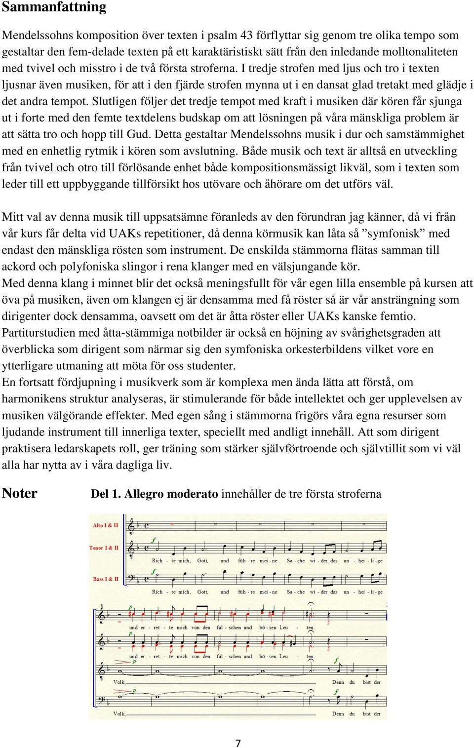 I tredje strofen med ljus och tro i texten ljusnar även musiken, för att i den fjärde strofen mynna ut i en dansat glad tretakt med glädje i det andra tempot.