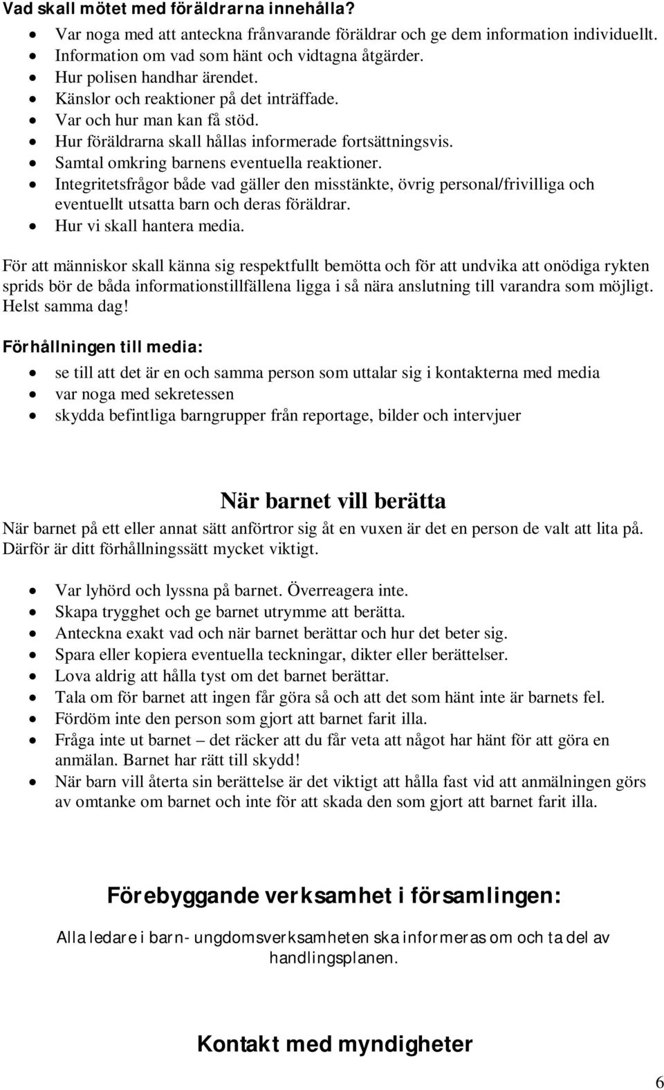 Samtal omkring barnens eventuella reaktioner. Integritetsfrågor både vad gäller den misstänkte, övrig personal/frivilliga och eventuellt utsatta barn och deras föräldrar. Hur vi skall hantera media.