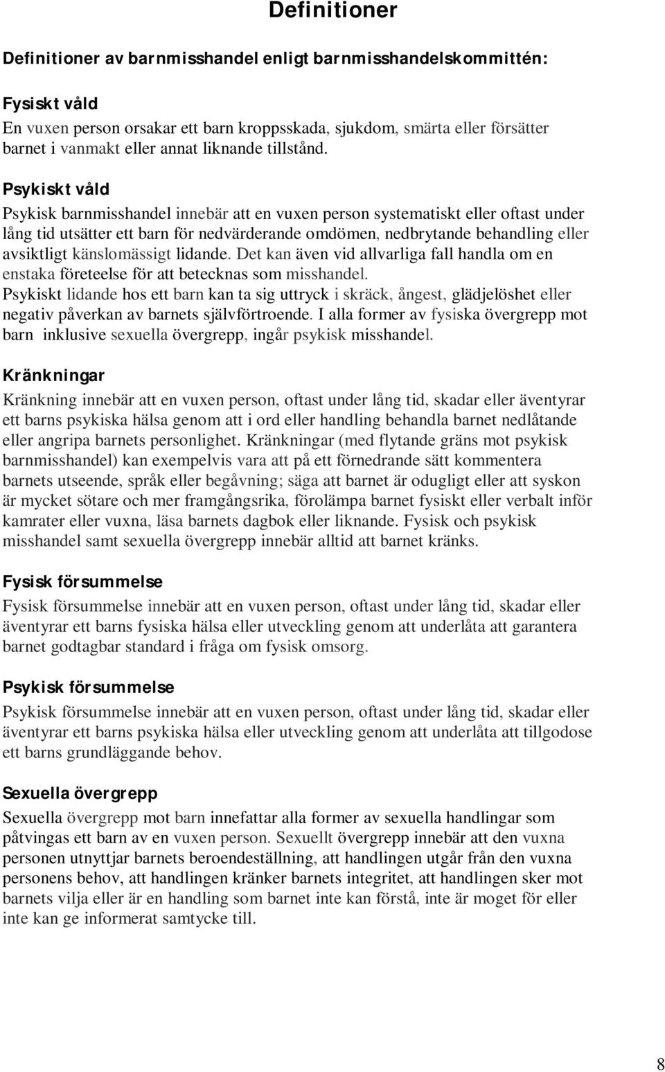 Psykiskt våld Psykisk barnmisshandel innebär att en vuxen person systematiskt eller oftast under lång tid utsätter ett barn för nedvärderande omdömen, nedbrytande behandling eller avsiktligt