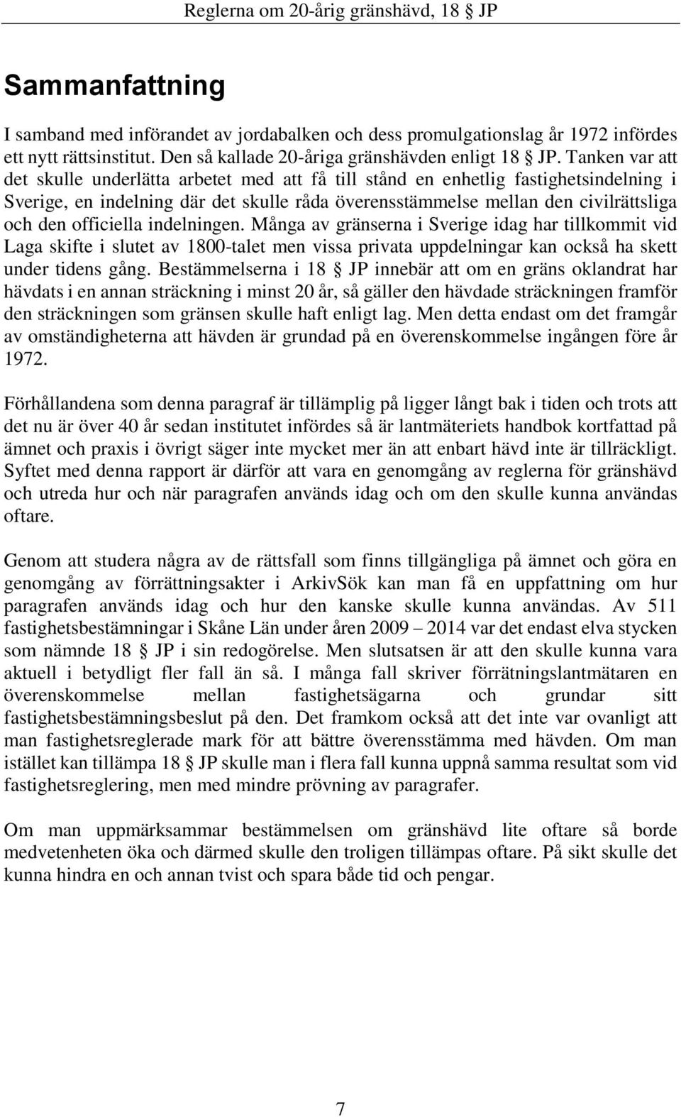 officiella indelningen. Många av gränserna i Sverige idag har tillkommit vid Laga skifte i slutet av 1800-talet men vissa privata uppdelningar kan också ha skett under tidens gång.