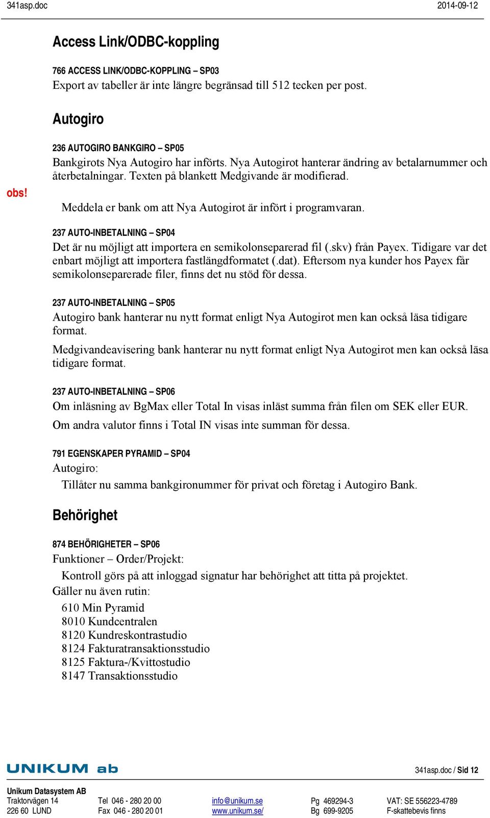 Meddela er bank om att Nya Autogirot är infört i programvaran. 237 AUTO-INBETALNING SP04 Det är nu möjligt att importera en semikolonseparerad fil (.skv) från Payex.