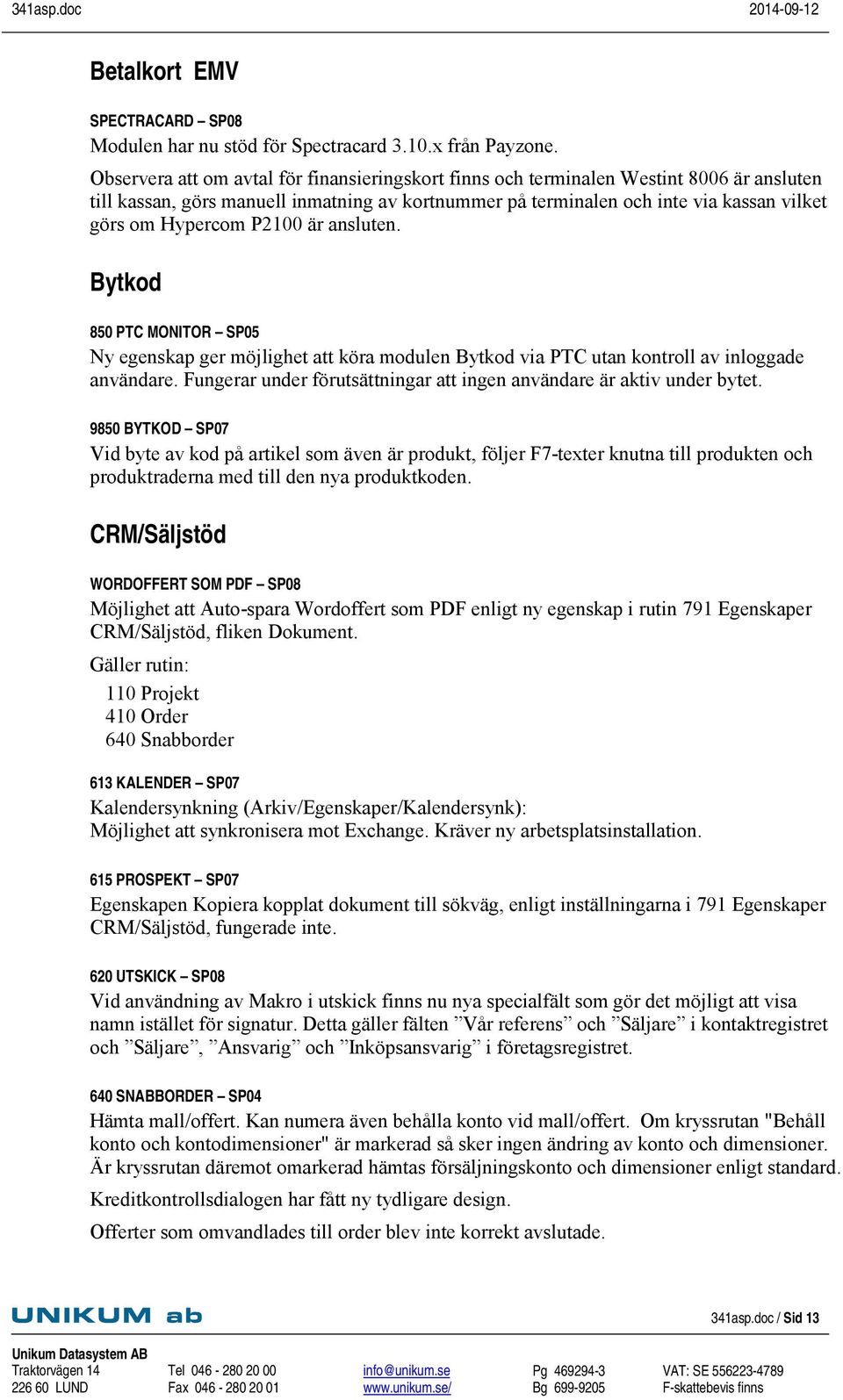 P2100 är ansluten. Bytkod 850 PTC MONITOR SP05 Ny egenskap ger möjlighet att köra modulen Bytkod via PTC utan kontroll av inloggade användare.