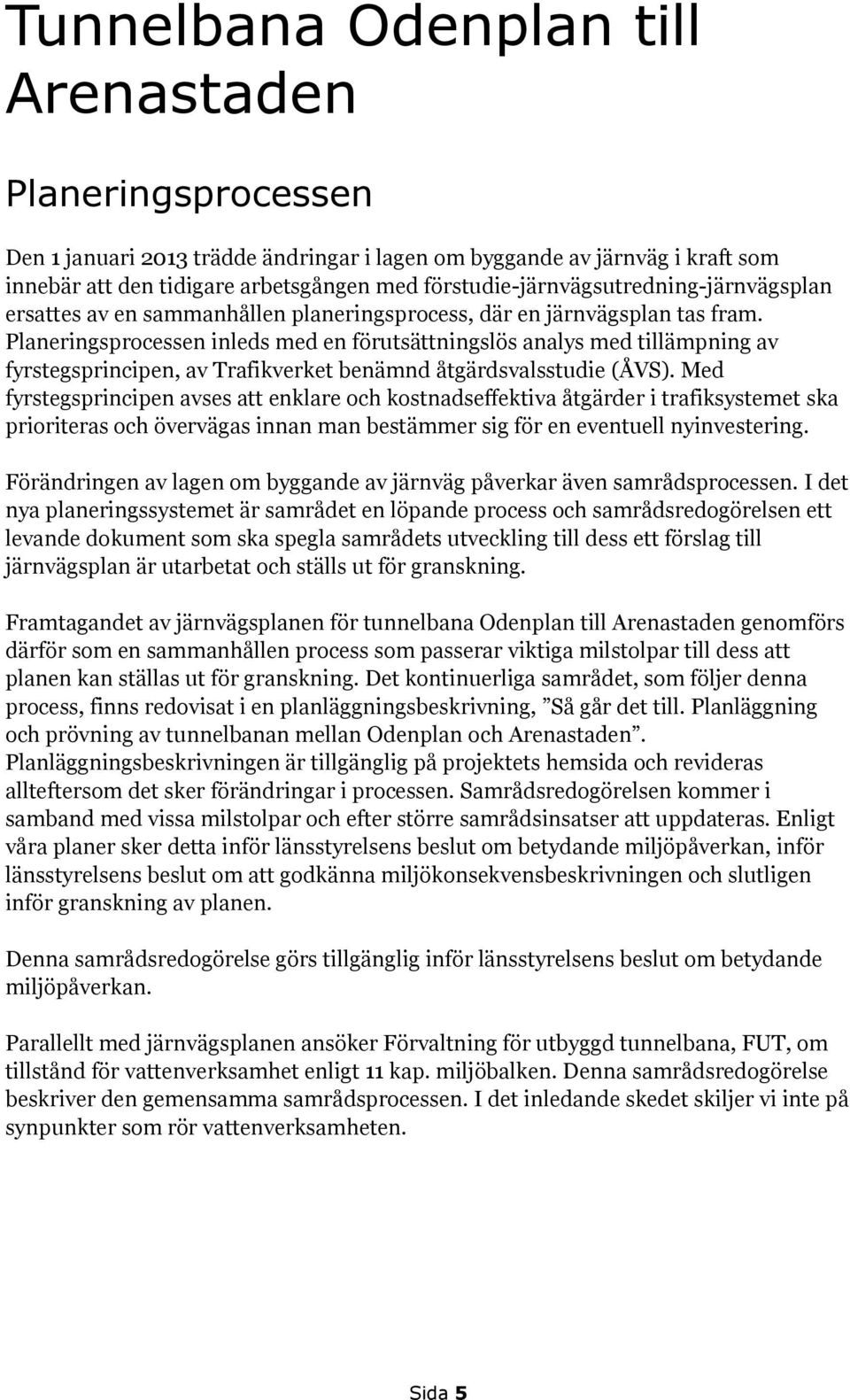 Planeringsprocessen inleds med en förutsättningslös analys med tillämpning av fyrstegsprincipen, av Trafikverket benämnd åtgärdsvalsstudie (ÅVS).