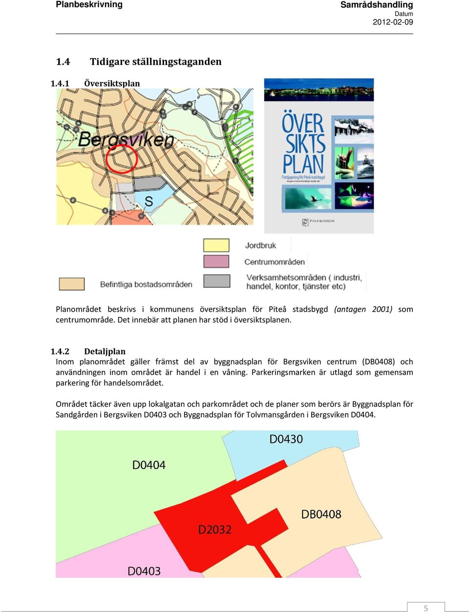 2 Detaljplan Inom planområdet gäller främst del av byggnadsplan för Bergsviken centrum (DB0408) och användningen inom området är handel i en våning.