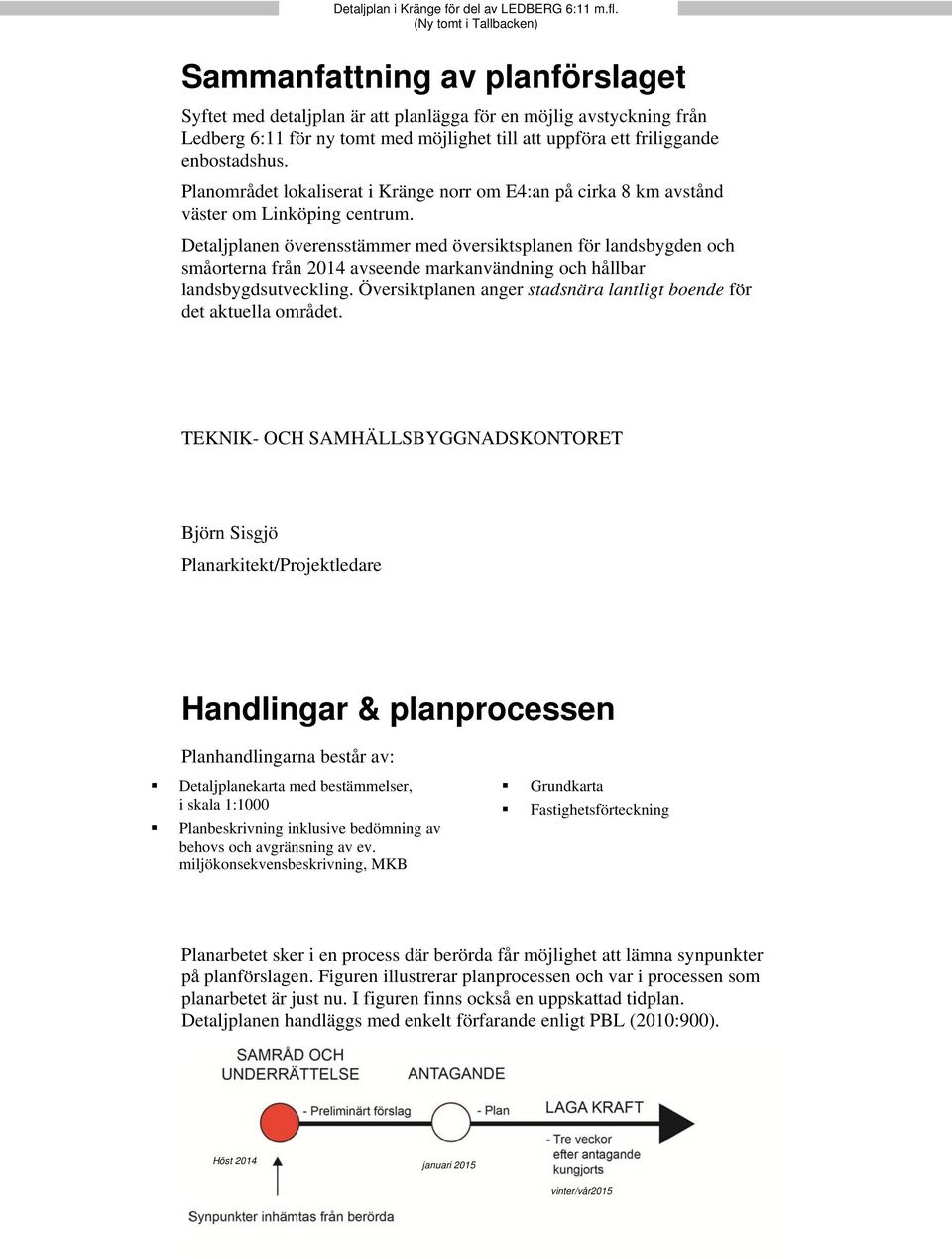 Detaljplanen överensstämmer med översiktsplanen för landsbygden och småorterna från 2014 avseende markanvändning och hållbar landsbygdsutveckling.