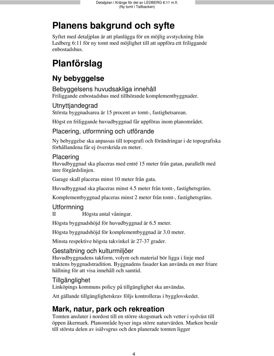 Högst en friliggande huvudbyggnad får uppföras inom planområdet.