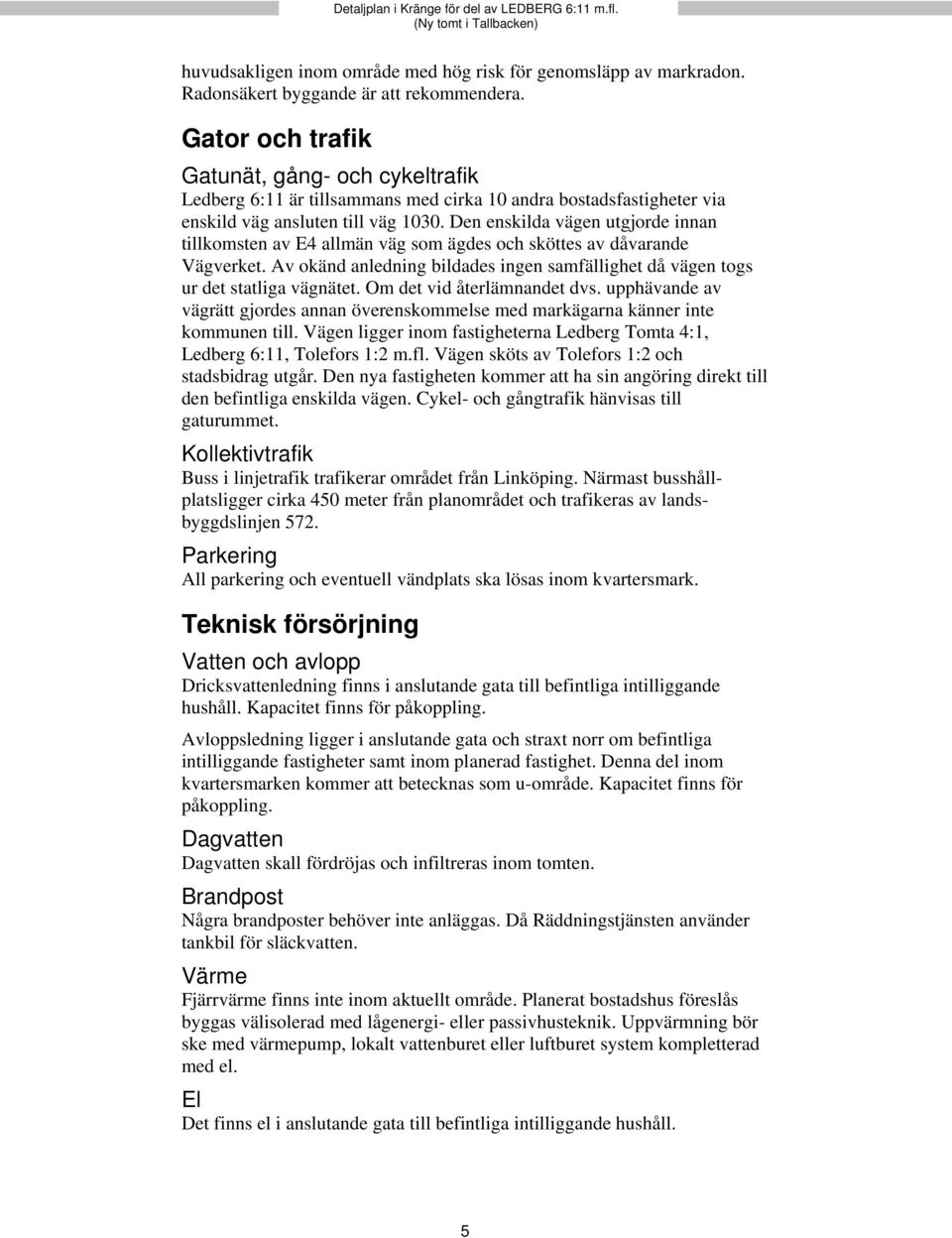 Den enskilda vägen utgjorde innan tillkomsten av E4 allmän väg som ägdes och sköttes av dåvarande Vägverket. Av okänd anledning bildades ingen samfällighet då vägen togs ur det statliga vägnätet.
