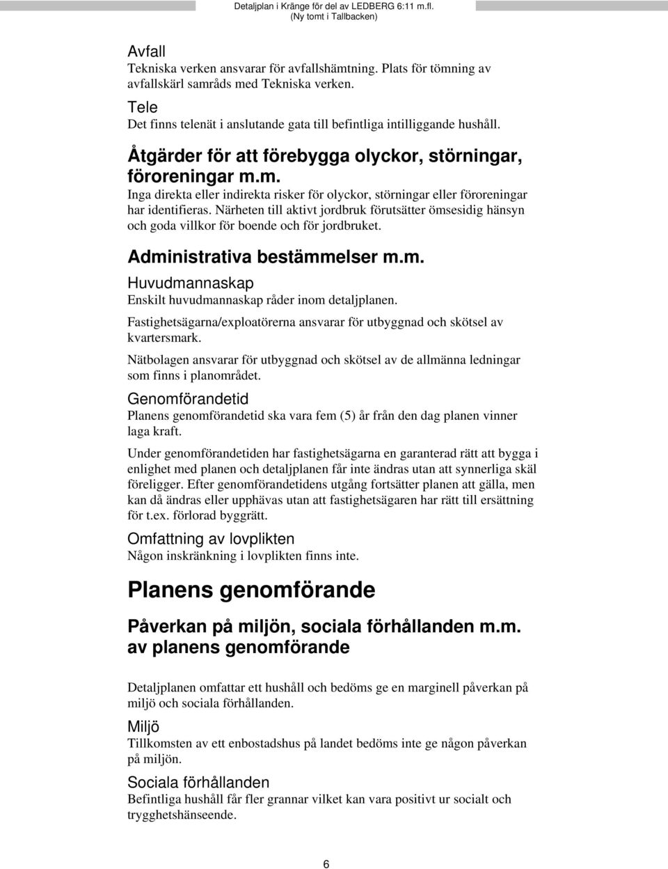 Närheten till aktivt jordbruk förutsätter ömsesidig hänsyn och goda villkor för boende och för jordbruket. Administrativa bestämmelser m.m. Huvudmannaskap Enskilt huvudmannaskap råder inom detaljplanen.