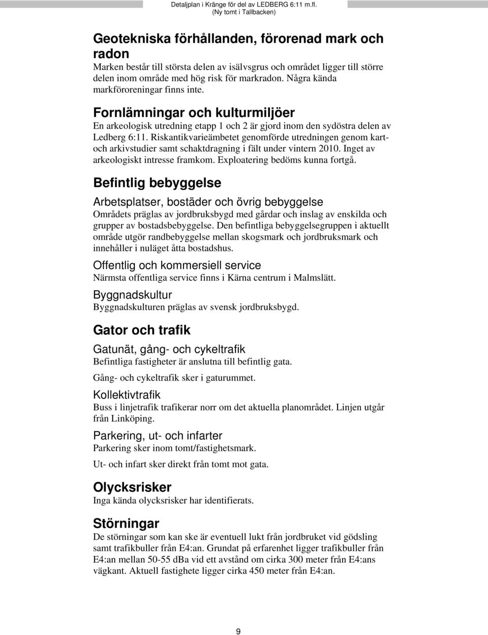 Riskantikvarieämbetet genomförde utredningen genom kartoch arkivstudier samt schaktdragning i fält under vintern 2010. Inget av arkeologiskt intresse framkom. Exploatering bedöms kunna fortgå.