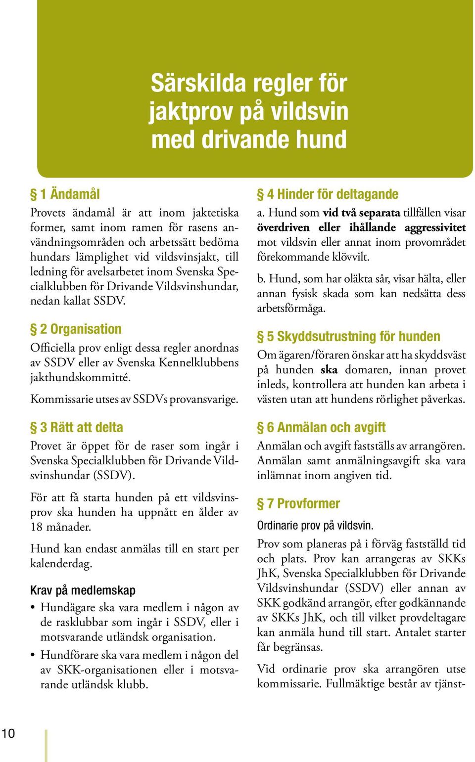 2 Organisation Officiella prov enligt dessa regler anordnas av SSDV eller av Svenska Kennelklubbens jakthundskommitté. Kommissarie utses av SSDVs provansvarige.