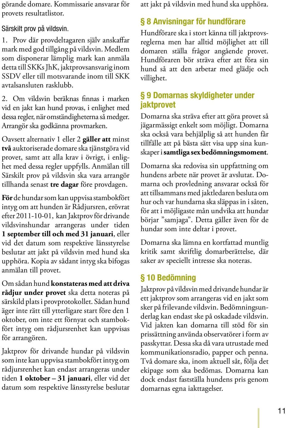 Om vildsvin beräknas finnas i marken vid en jakt kan hund provas, i enlighet med dessa regler, när omständigheterna så medger. Arrangör ska godkänna provmarken.