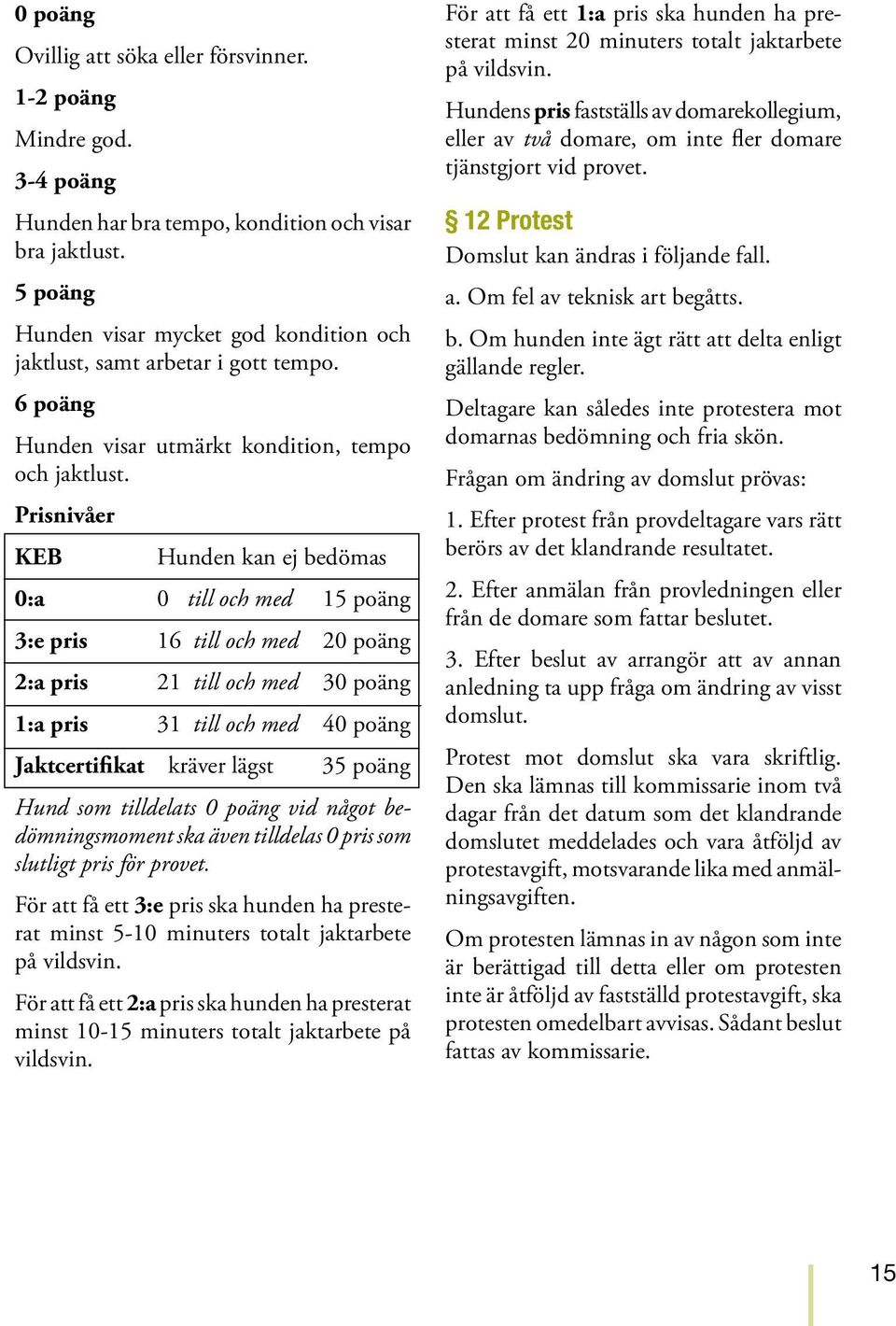 Prisnivåer KEB Hunden kan ej bedömas 0:a 0 till och med 15 poäng 3:e pris 16 till och med 20 poäng 2:a pris 21 till och med 30 poäng 1:a pris 31 till och med 40 poäng Jaktcertifikat kräver lägst 35