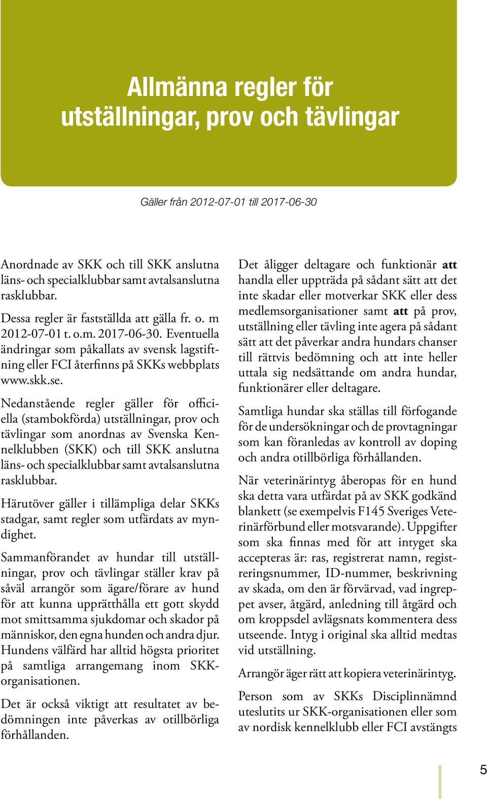 Nedanstående regler gäller för officiella (stambokförda) utställningar, prov och tävlingar som anordnas av Svenska Kennelklubben (SKK) och till SKK anslutna läns- och specialklubbar samt