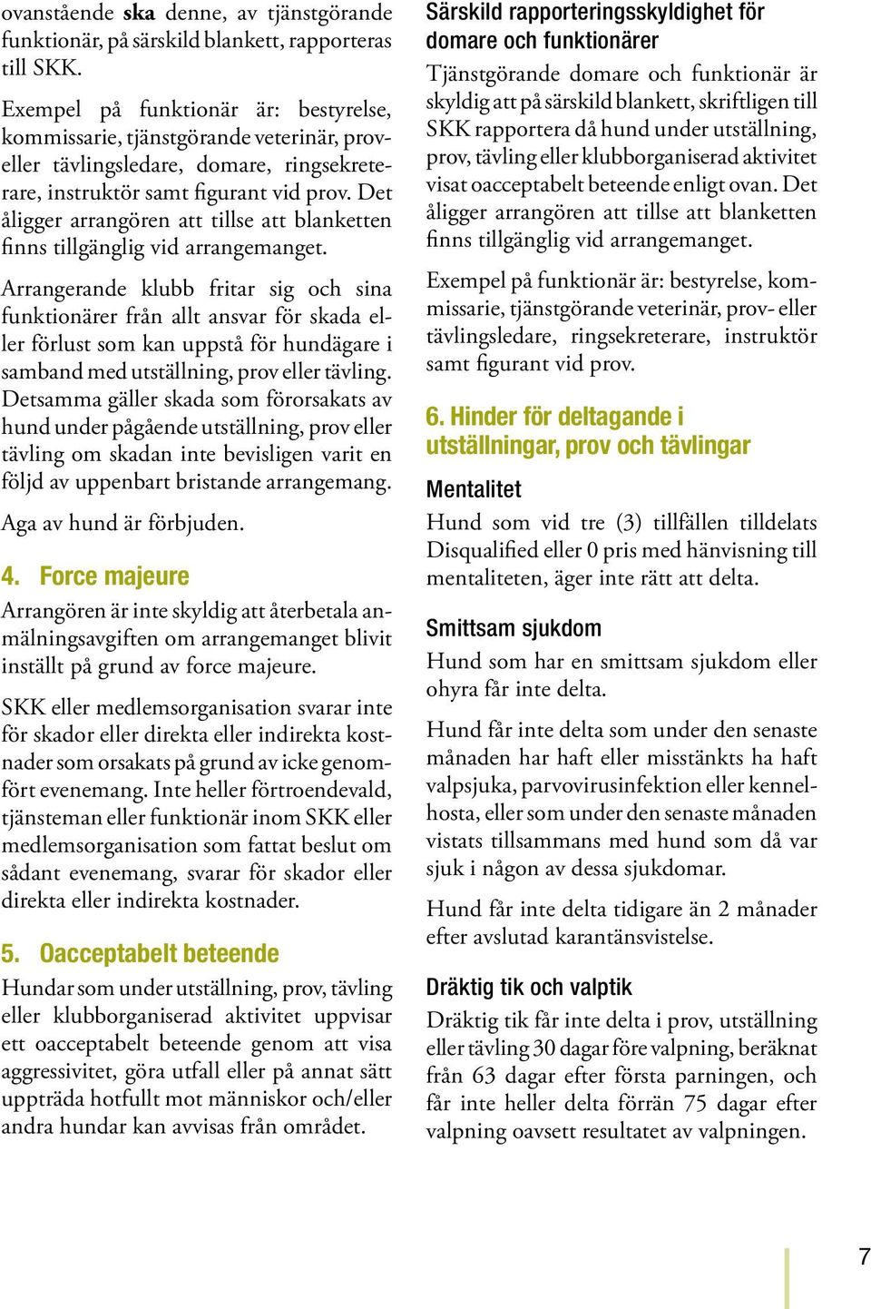 Det åligger arrangören att tillse att blanketten finns tillgänglig vid arrangemanget.