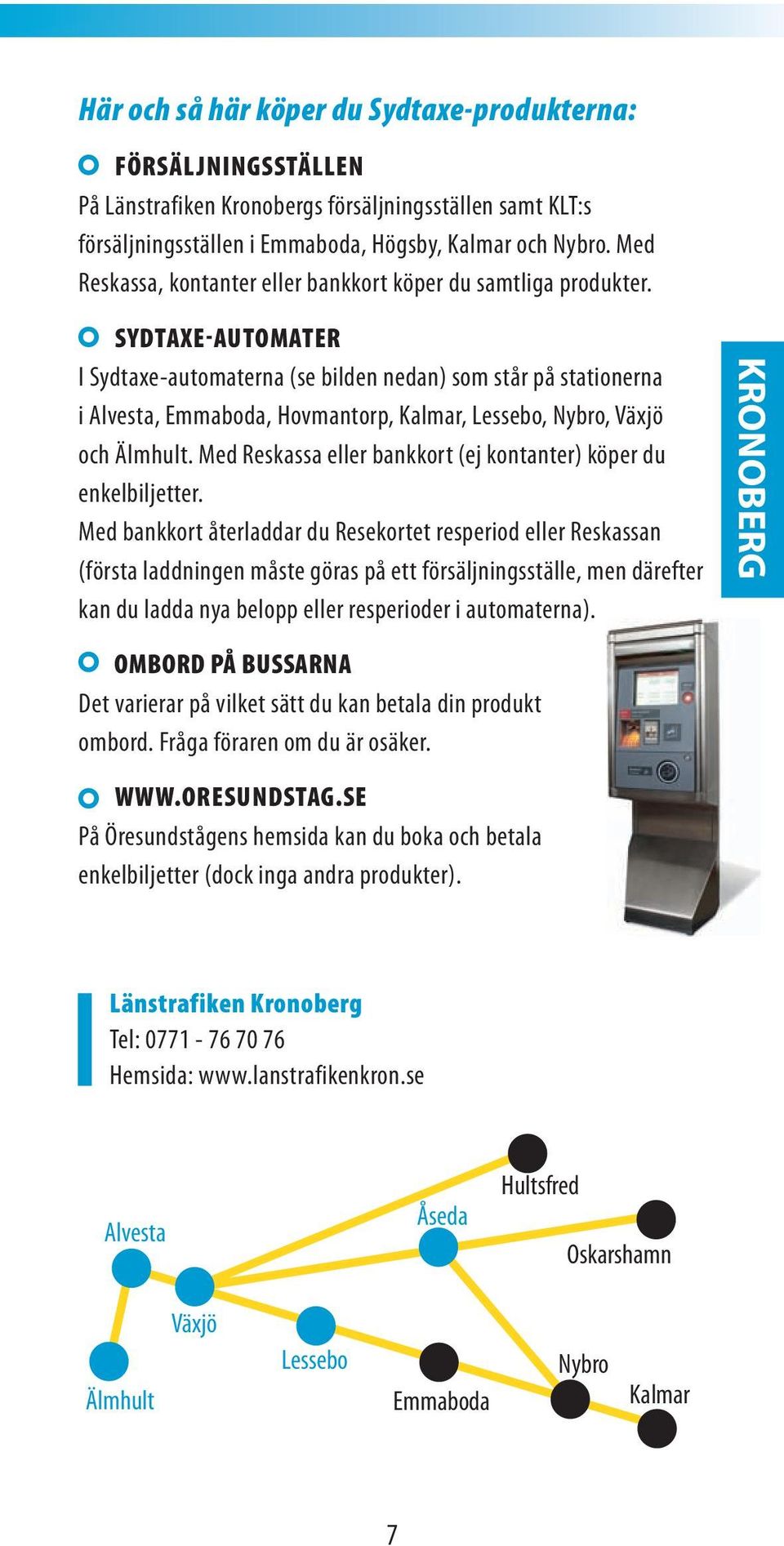 sydtaxe-automater I Sydtaxe-automaterna (se bilden nedan) som står på stationerna i Alvesta, Emmaboda, Hovmantorp, Kalmar, Lessebo, Nybro, Växjö och Älmhult.