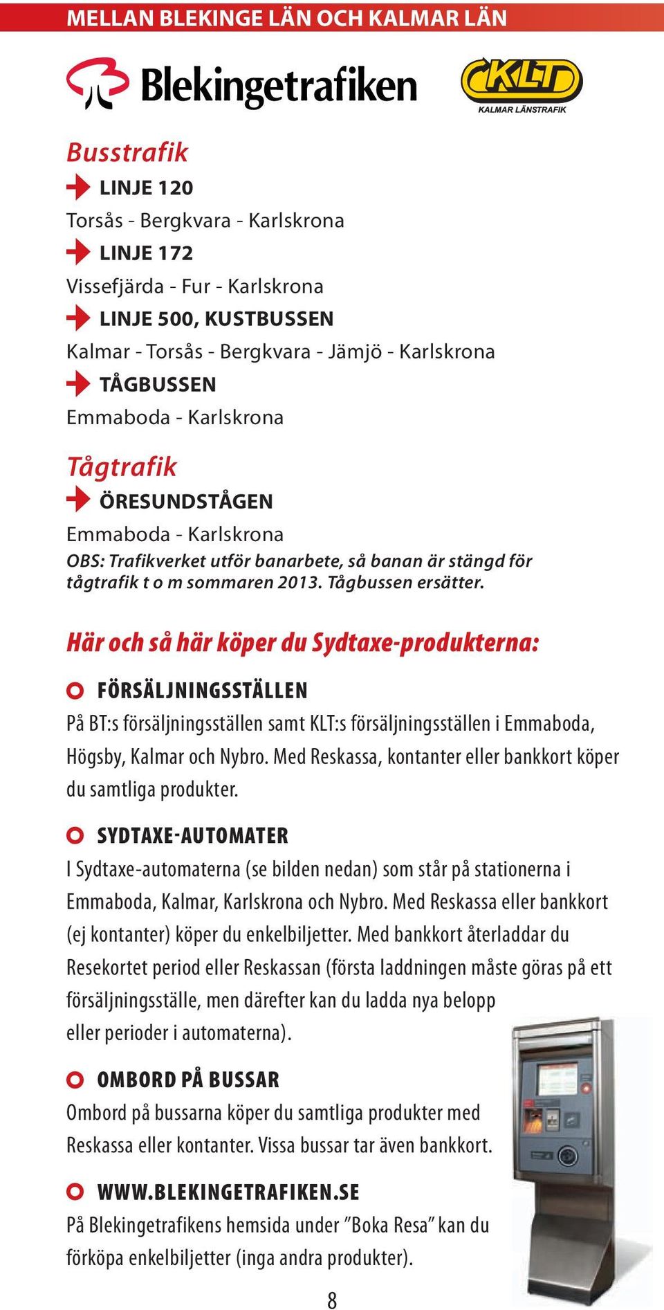 Här och så här köper du Sydtaxe-produkterna: FöRsäljninGsställEn På BT:s försäljningsställen samt KLT:s försäljningsställen i Emmaboda, Högsby, Kalmar och Nybro.