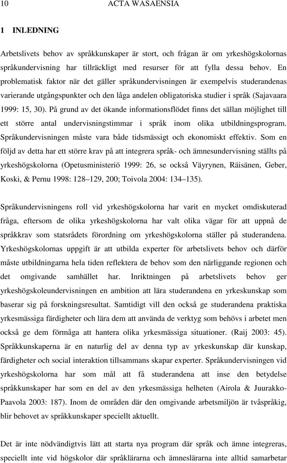 På grund av det ökande informationsflödet finns det sällan möjlighet till ett större antal undervisningstimmar i språk inom olika utbildningsprogram.