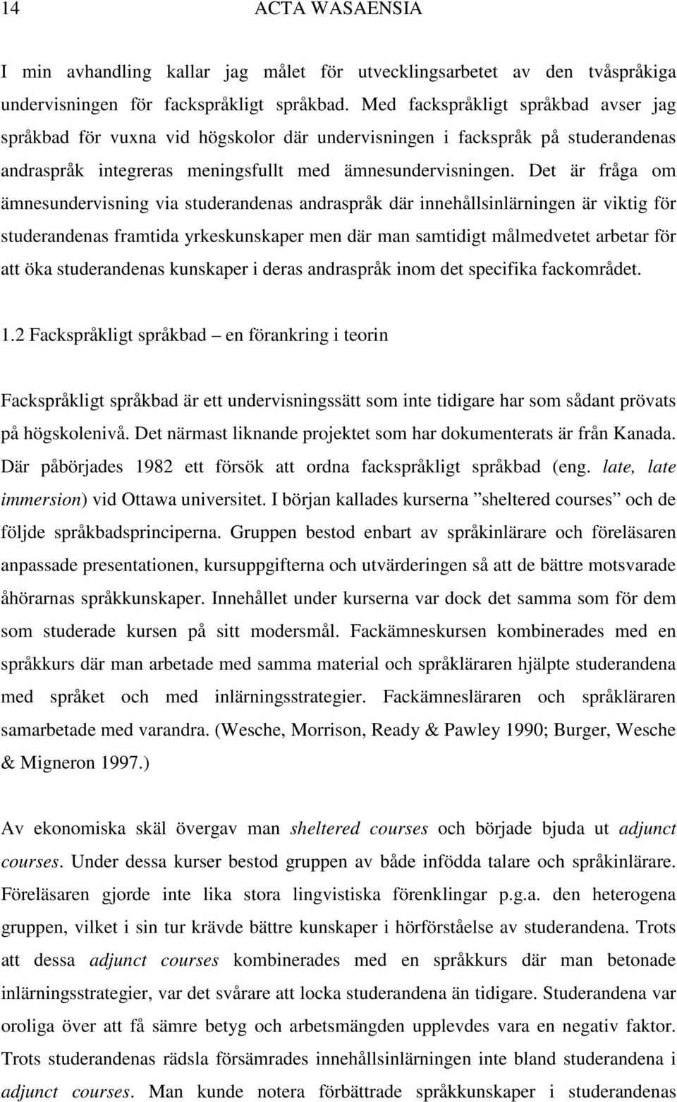 Det är fråga om ämnesundervisning via studerandenas andraspråk där innehållsinlärningen är viktig för studerandenas framtida yrkeskunskaper men där man samtidigt målmedvetet arbetar för att öka