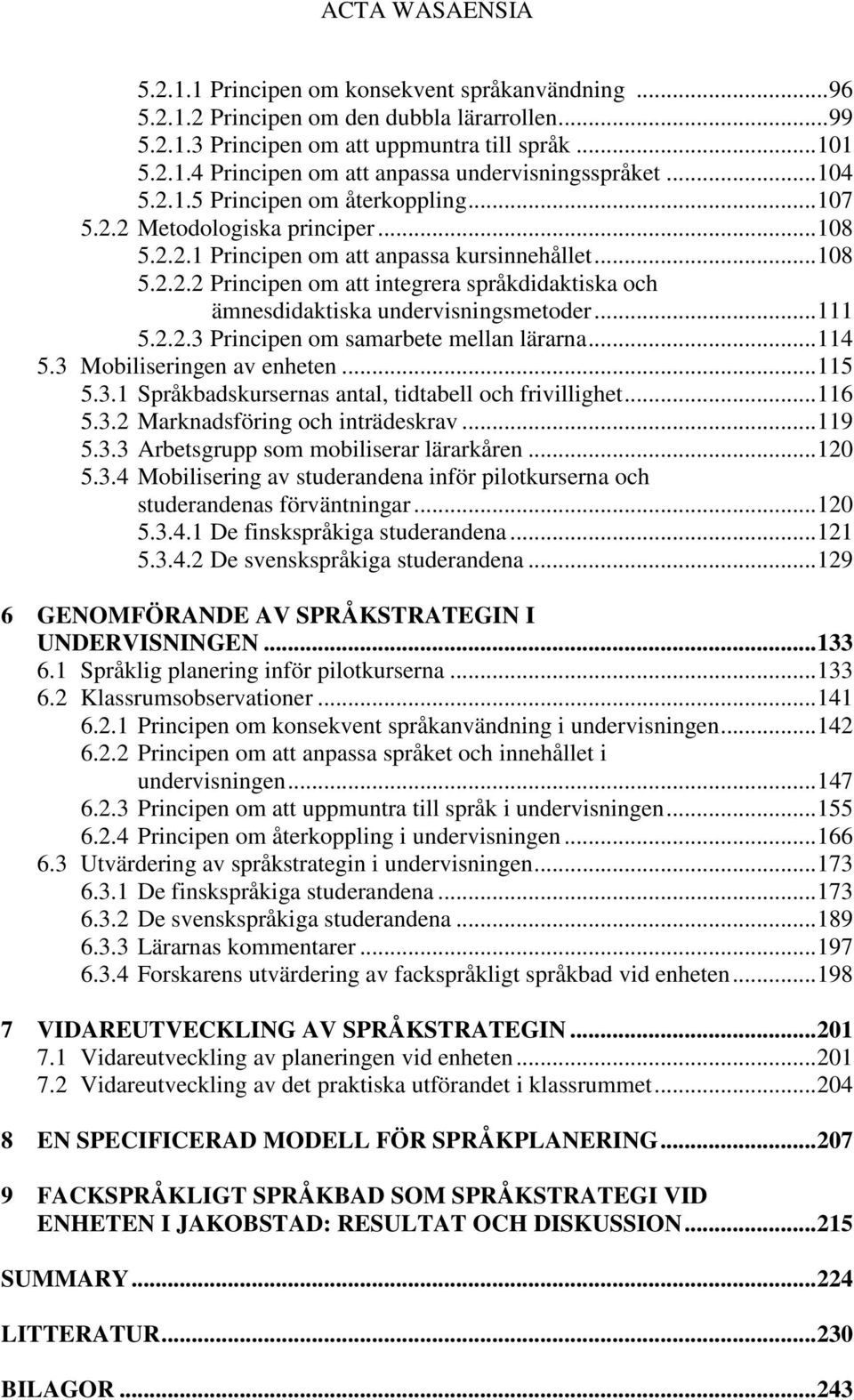 ..111 5.2.2.3 Principen om samarbete mellan lärarna...114 5.3 Mobiliseringen av enheten...115 5.3.1 Språkbadskursernas antal, tidtabell och frivillighet...116 5.3.2 Marknadsföring och inträdeskrav.