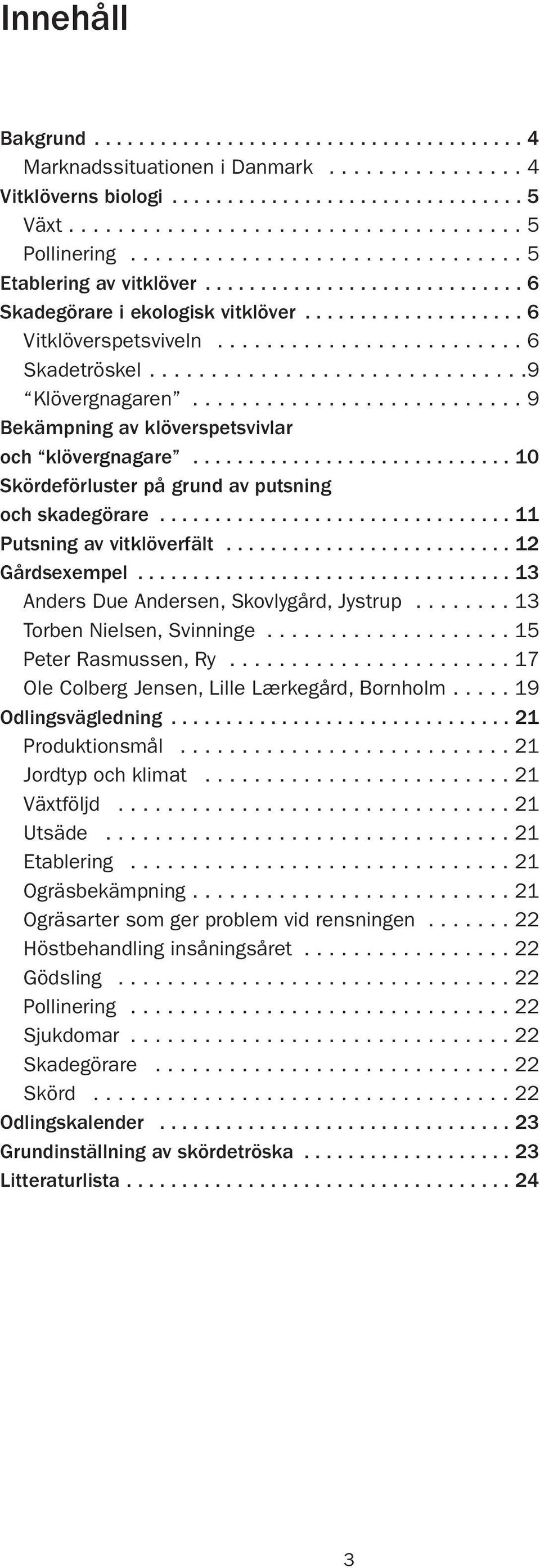 ..............................9 Klövergnagaren........................... 9 Bekämpning av klöverspetsvivlar och klövergnagare............................. 10 Skördeförluster på grund av putsning och skadegörare.