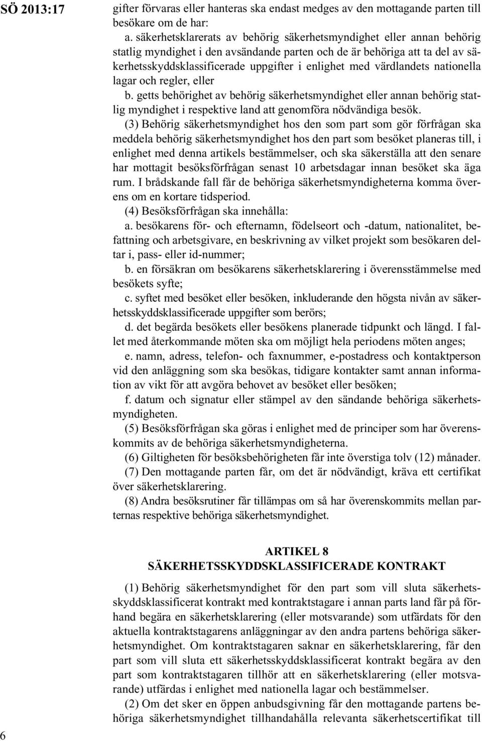 värdlandets nationella lagar och regler, eller b. getts behörighet av behörig säkerhetsmyndighet eller annan behörig statlig myndighet i respektive land att genomföra nödvändiga besök.