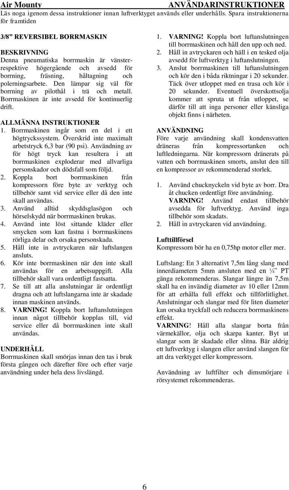 polerningsarbete. Den lämpar sig väl för borrning av pilothål i trä och metall. Borrmaskinen är inte avsedd för kontinuerlig drift. ALLMÄNNA INSTRUKTIONER 1.