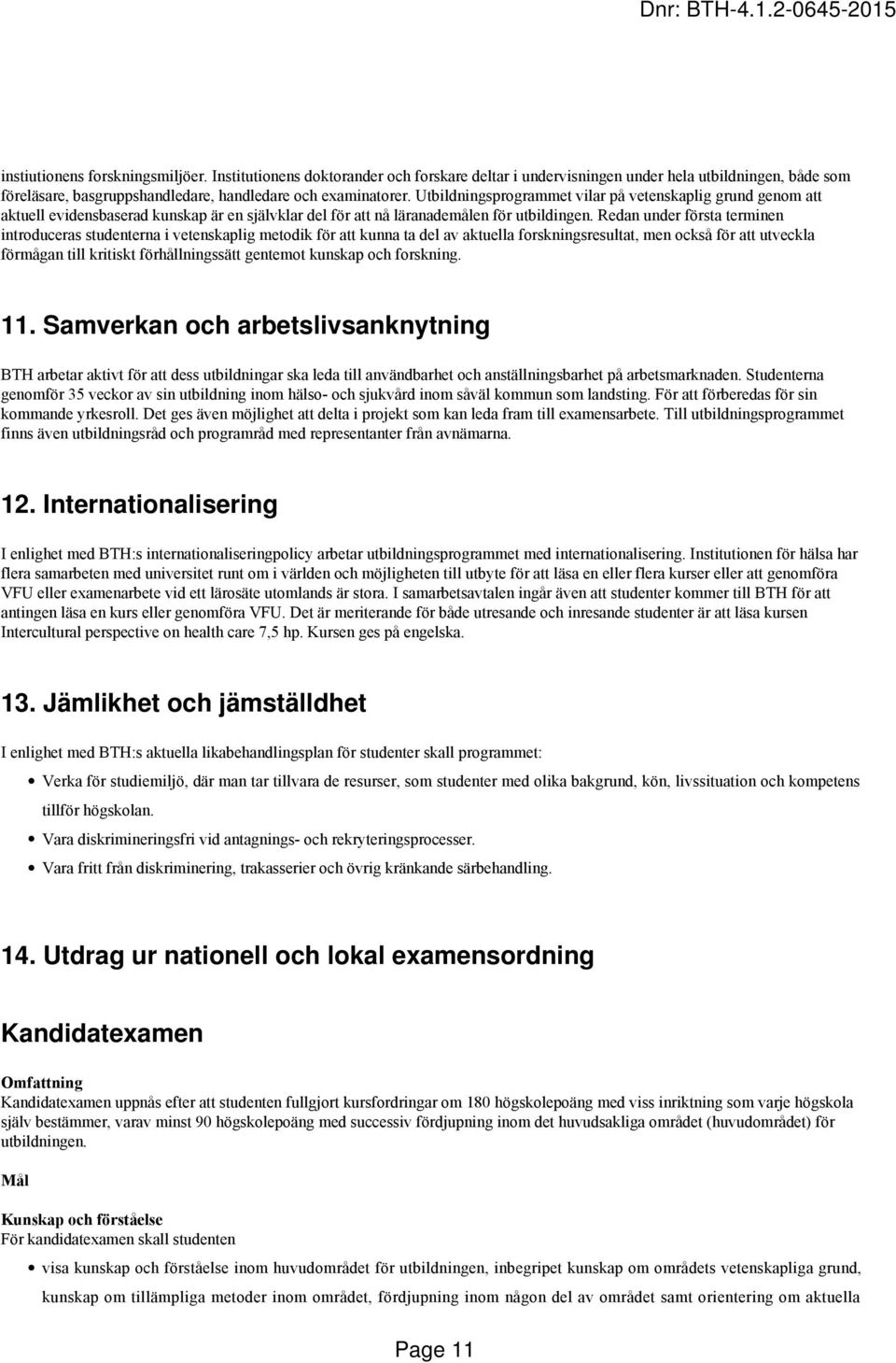 Redan under första terminen introduceras studenterna i vetenskaplig metodik för att kunna ta del av aktuella forskningsresultat, men också för att utveckla förmågan till kritiskt förhållningssätt