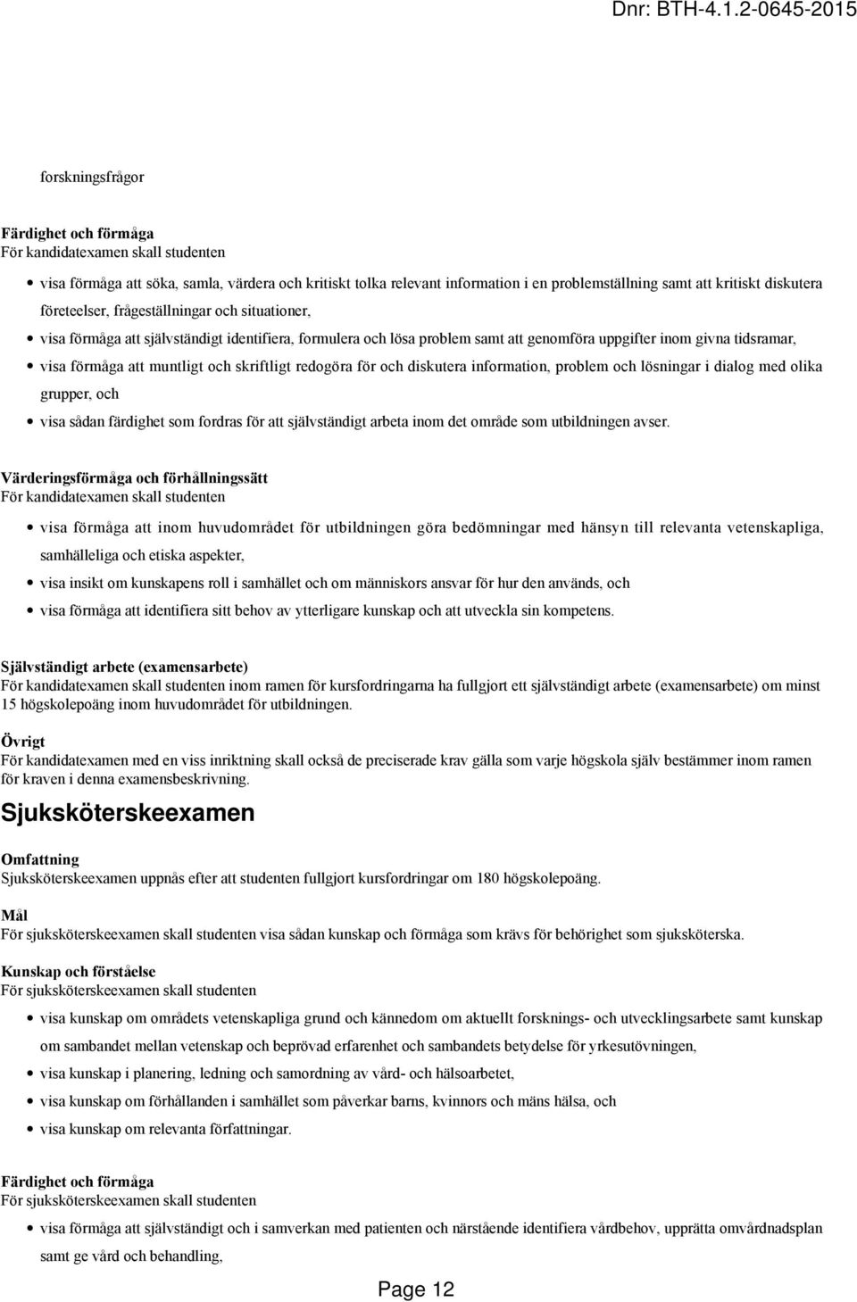 muntligt och skriftligt redogöra för och diskutera information, problem och lösningar i dialog med olika grupper, och visa sådan färdighet som fordras för att självständigt arbeta inom det område som