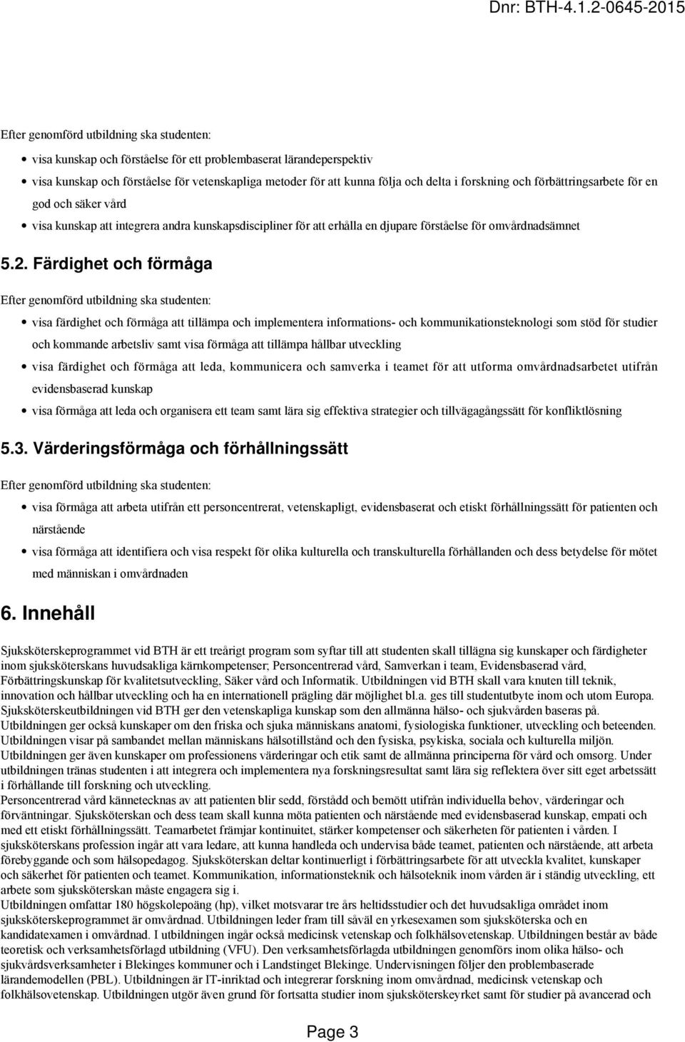 Färdighet och förmåga Efter genomförd utbildning ska studenten: visa färdighet och förmåga att tillämpa och implementera informations- och kommunikationsteknologi som stöd för studier och kommande