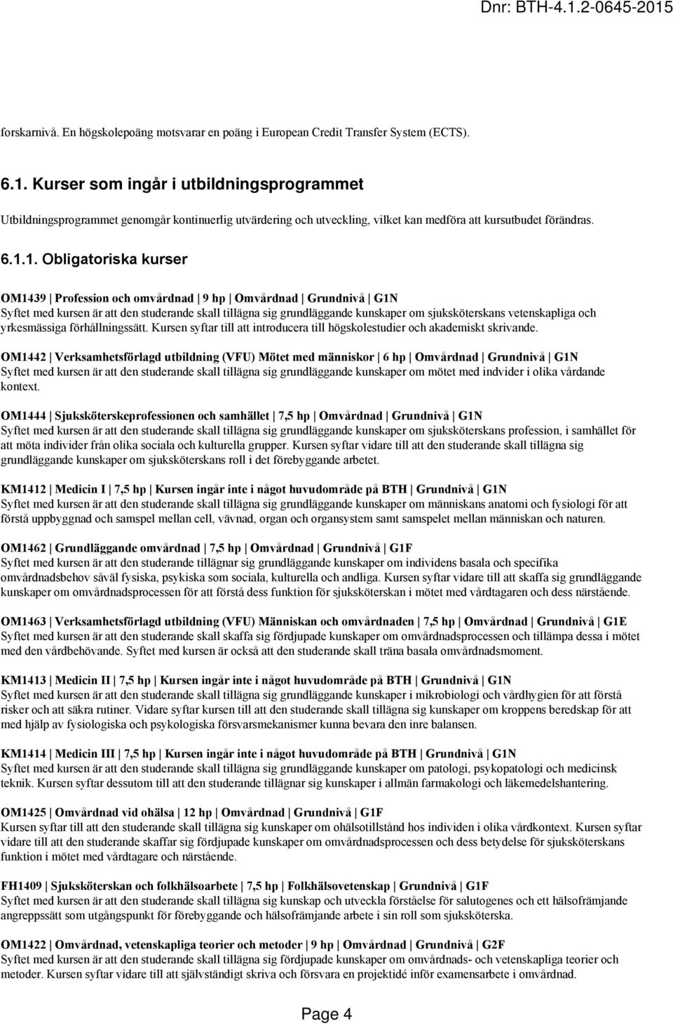 1. Obligatoriska kurser OM1439 Profession och omvårdnad 9 hp Omvårdnad Grundnivå G1N Syftet med kursen är att den studerande skall tillägna sig grundläggande kunskaper om sjuksköterskans