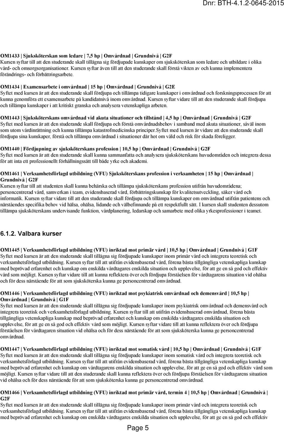 OM1434 Examensarbete i omvårdnad 15 hp Omvårdnad Grundnivå G2E Syftet med kursen är att den studerande skall fördjupa och tillämpa tidigare kunskaper i omvårdnad och forskningsprocessen för att kunna