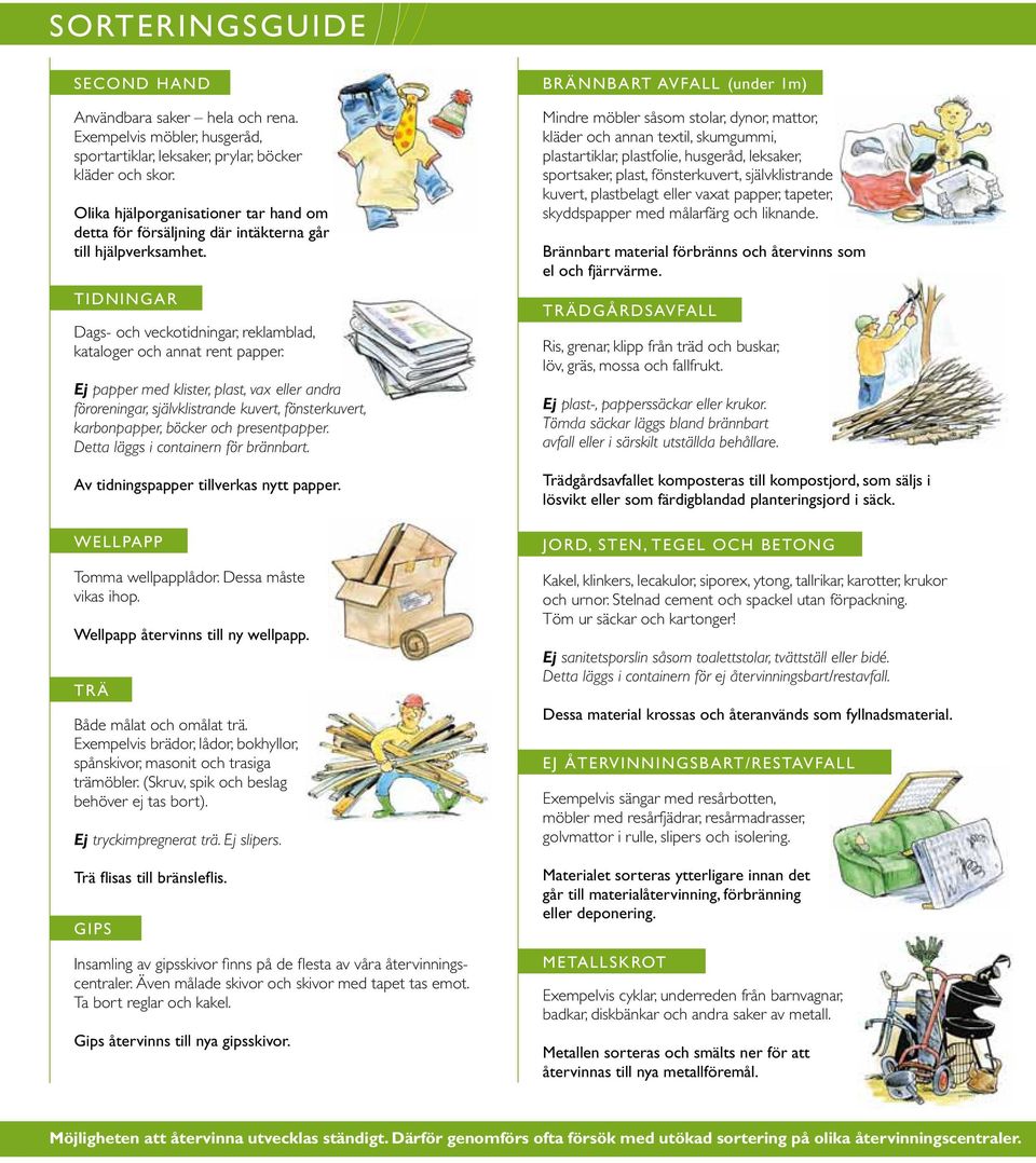 Ej papper med klister, plast, vax eller andra föroreningar, självklistrande kuvert, fönsterkuvert, karbonpapper, böcker och presentpapper. Detta läggs i containern för brännbart.